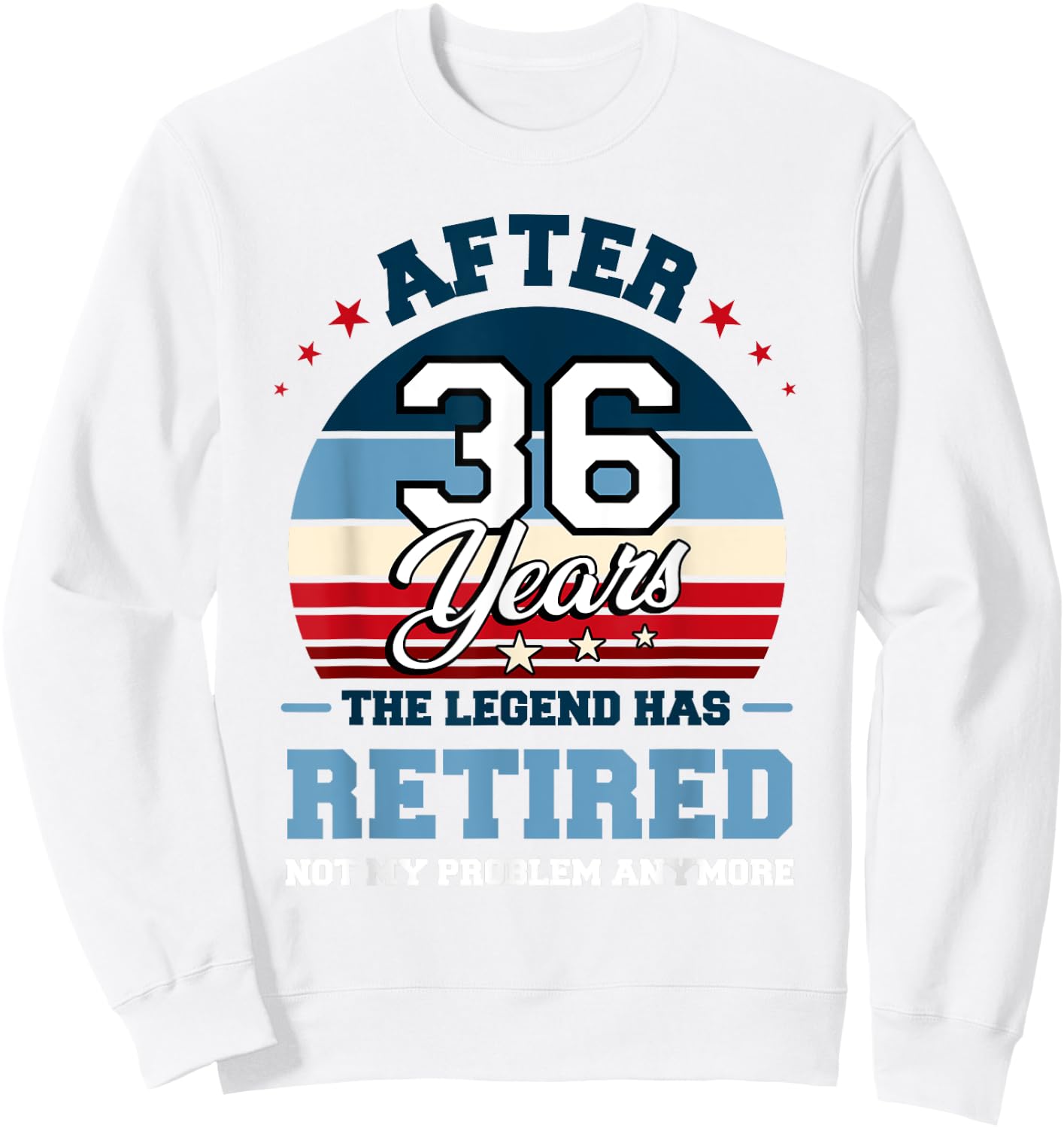 The Legend Has Retired After 36 Years Not My Problem Anymore Sweatshirt - Sweatshirt | White