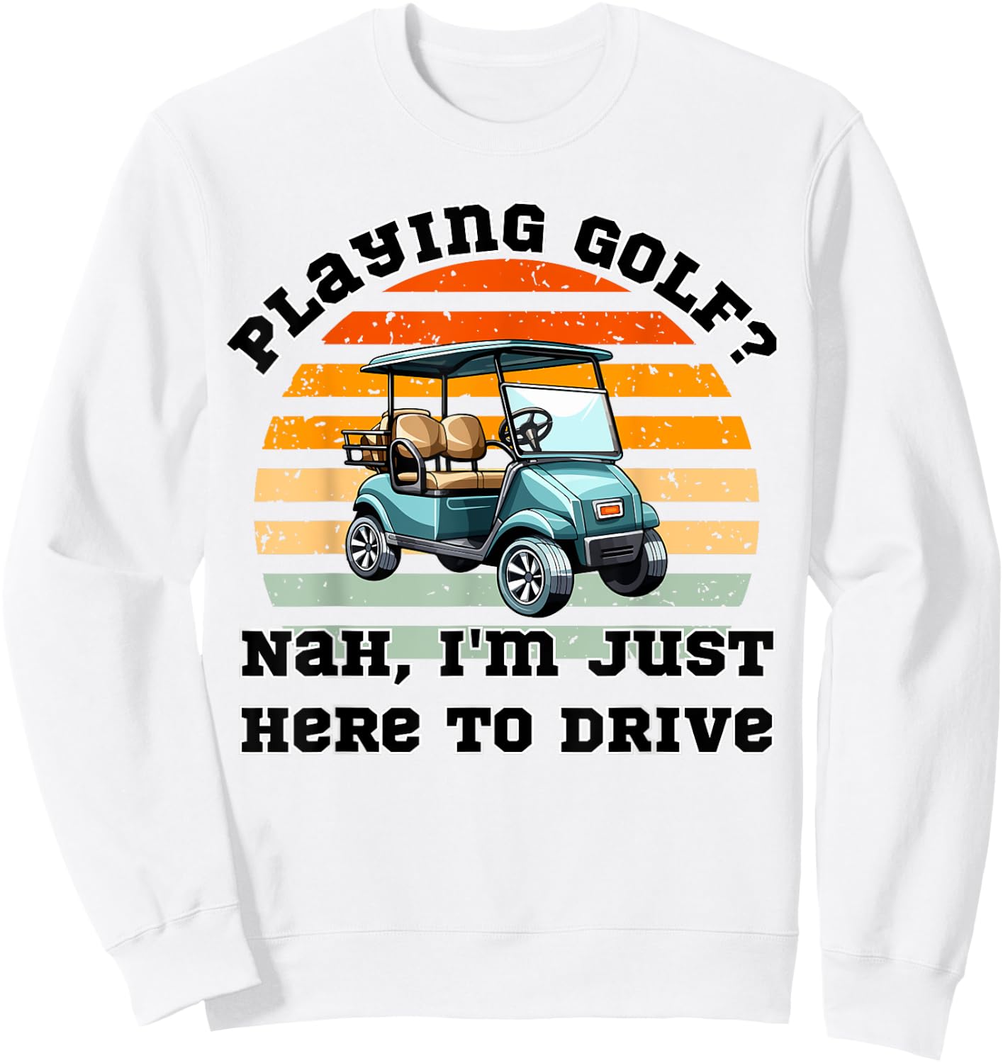 Playing Golf ? Nah , I'm Just Here To Drive a Golf Cart Sweatshirt - Sweatshirt | White