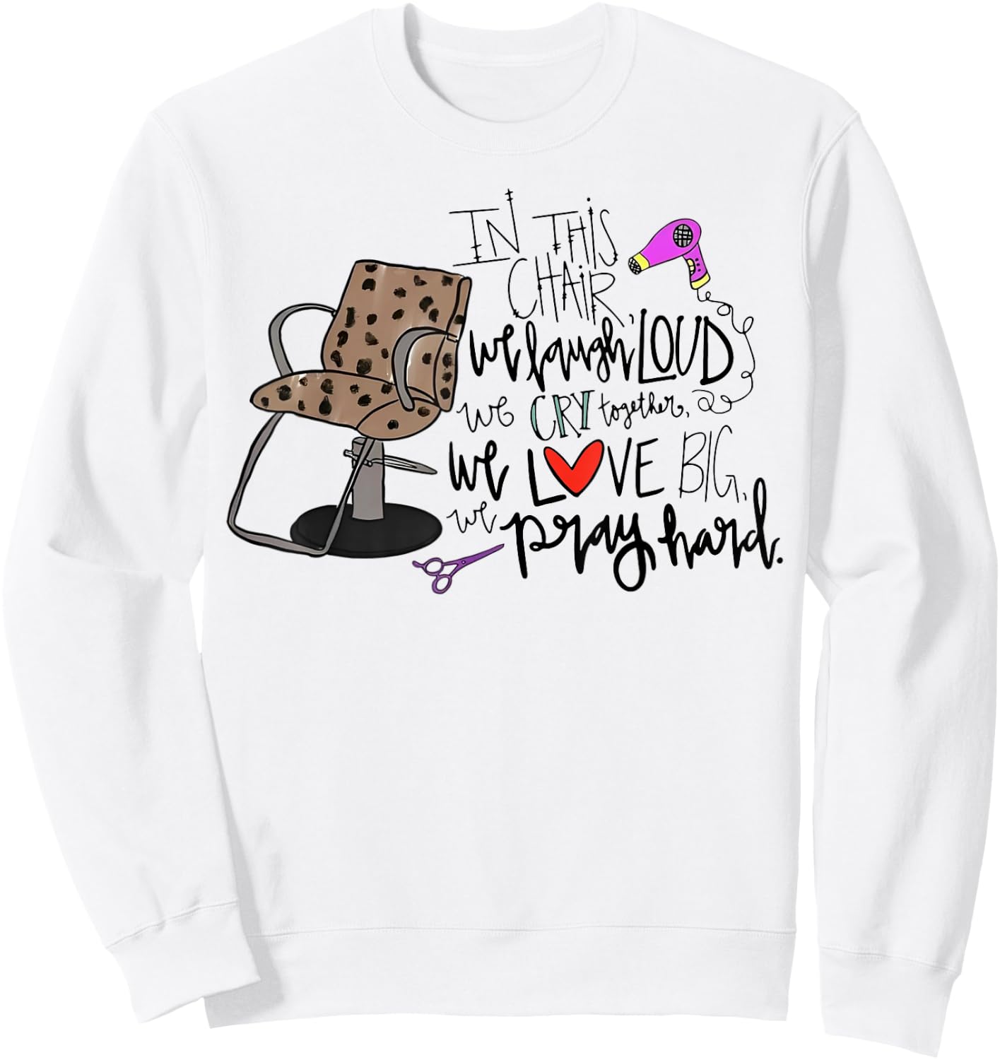 In This Chair We Laugh Loud We Cry Together We Love Big Pray Sweatshirt - Sweatshirt | White