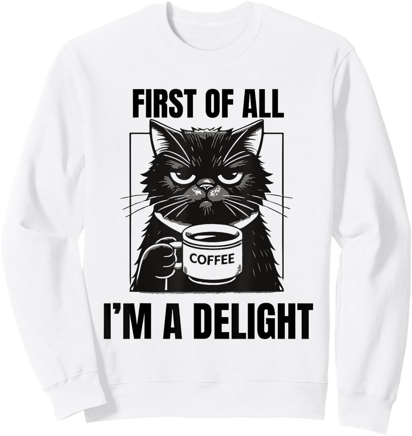First Of All I'm A Delight Sarcastic Coffee Grumpy Funny Cat Men Women Sweatshirt - Sweatshirt | White