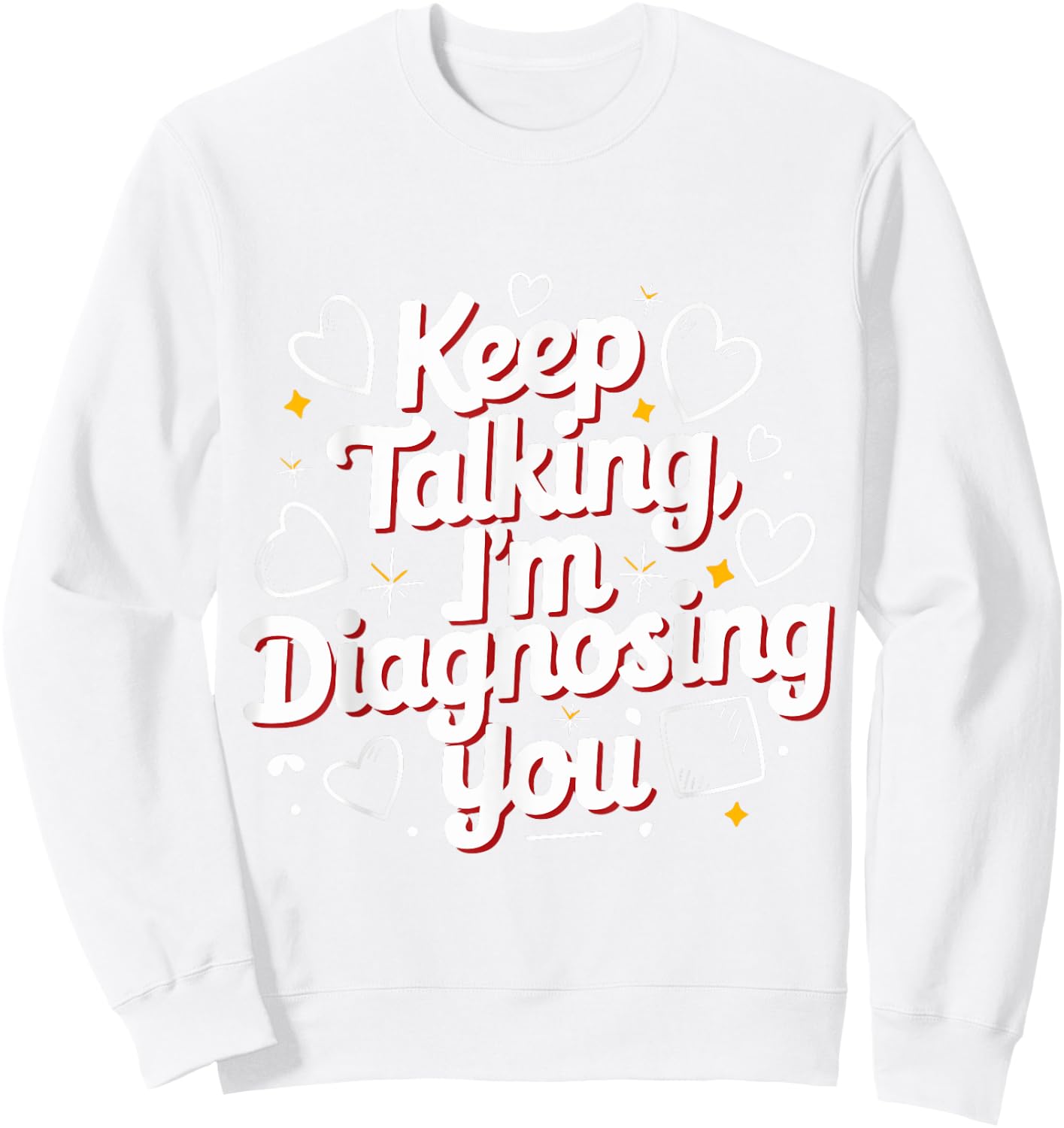 Keep Talking I'm Diagnosing You Humorous Medical for Friend Sweatshirt - Sweatshirt | White