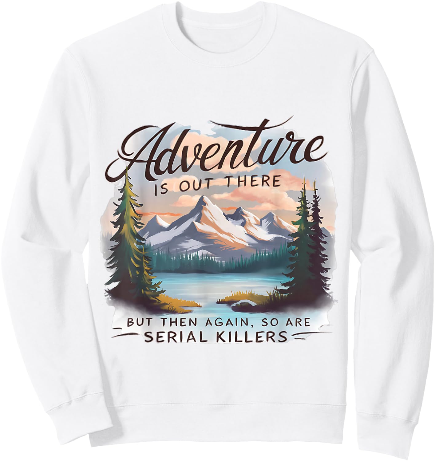 ADVENTURE IS OUT THERE BUT SO ARE SERIAL KILLERS Camping Sweatshirt - Sweatshirt | White