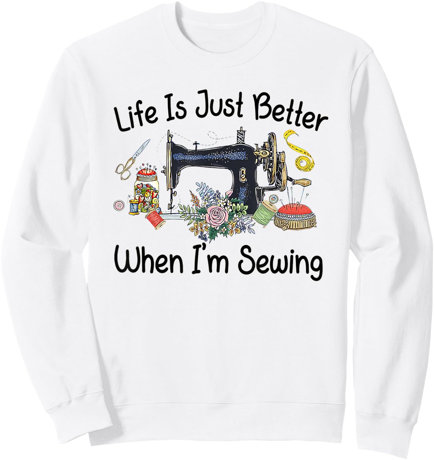 Life Is Just Better When I'm Sewing Funny Sewing Machine Sweatshirt - Sweatshirt | White