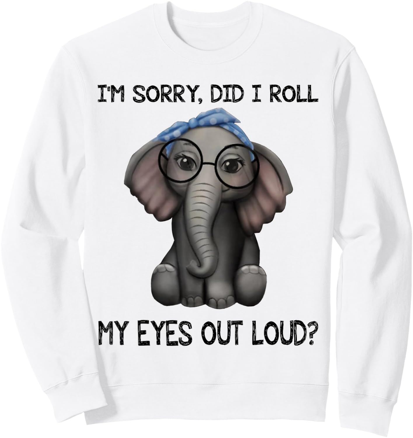Elephant I'm Sorry Did I Roll My Eyes Out Loud Sweatshirt - Sweatshirt | White