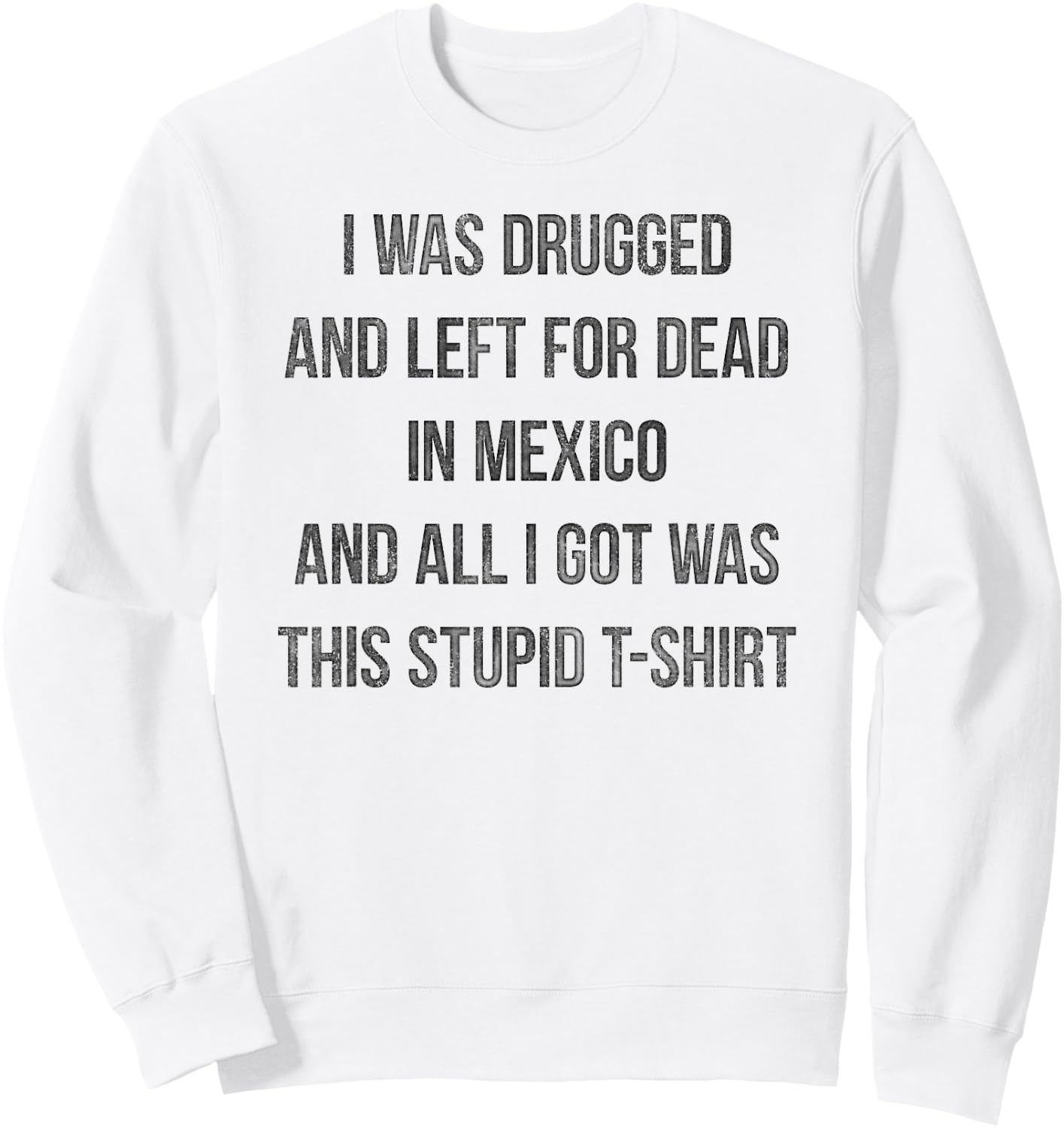 I Was Drugged And Left For Dead In Mexico T Shirt Distressed Sweatshirt - Sweatshirt | White