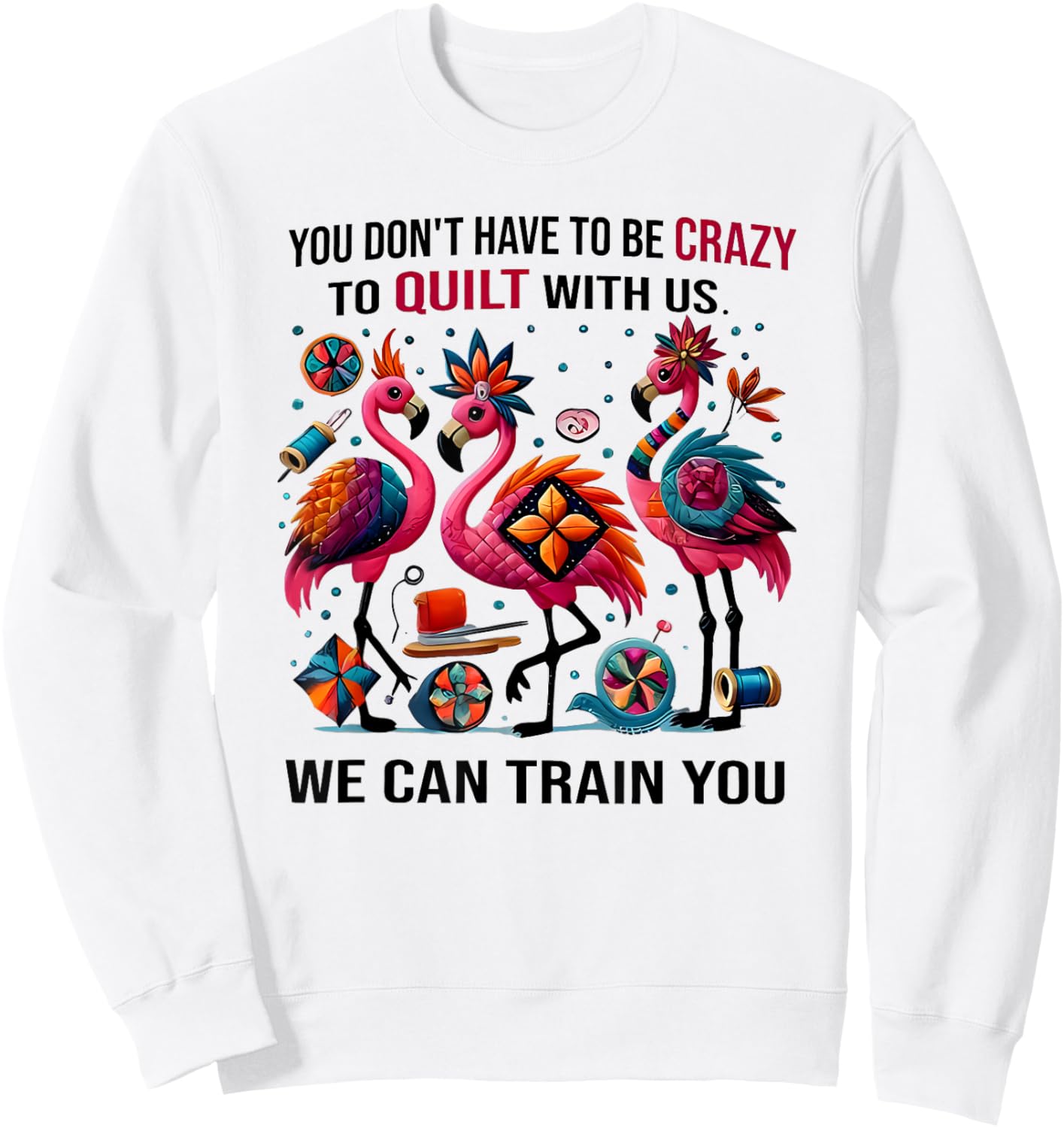 You Don't Have to Be Crazy to Quilt with Us We Can Train You Sweatshirt - Sweatshirt | White