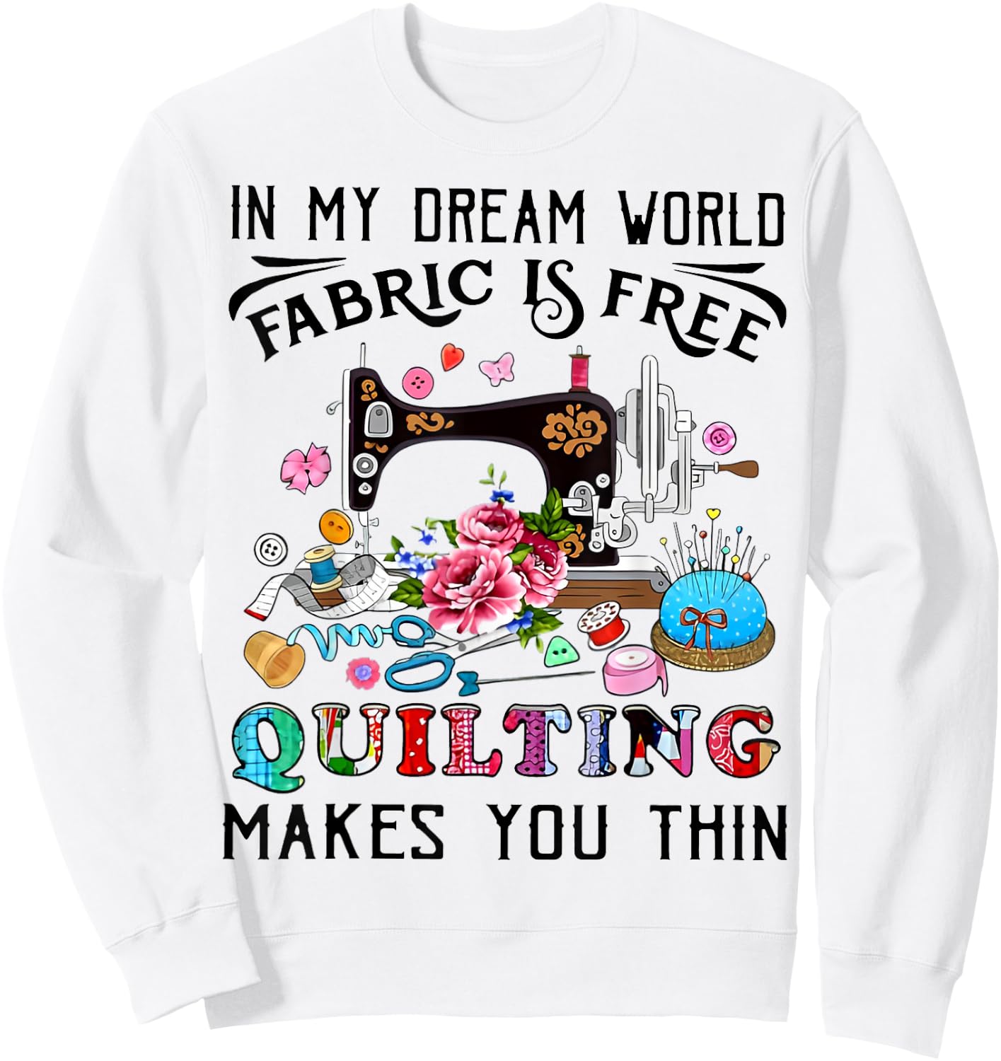 In My Dream World Fabric Is Free Quilting Makes You Thin Sweatshirt - Sweatshirt | White