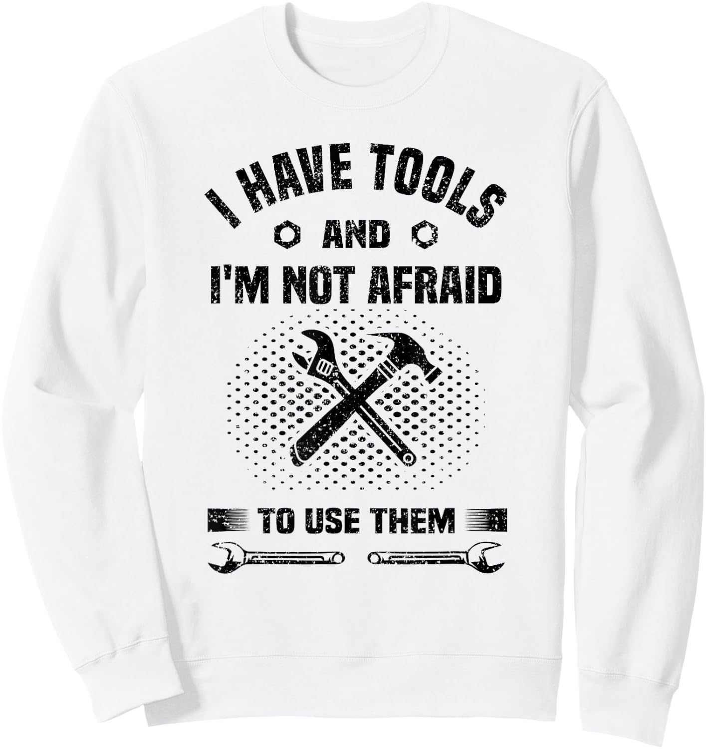 I Have Tools and I'm Not Afraid to Use Them Funny Handyman Sweatshirt - Sweatshirt | White