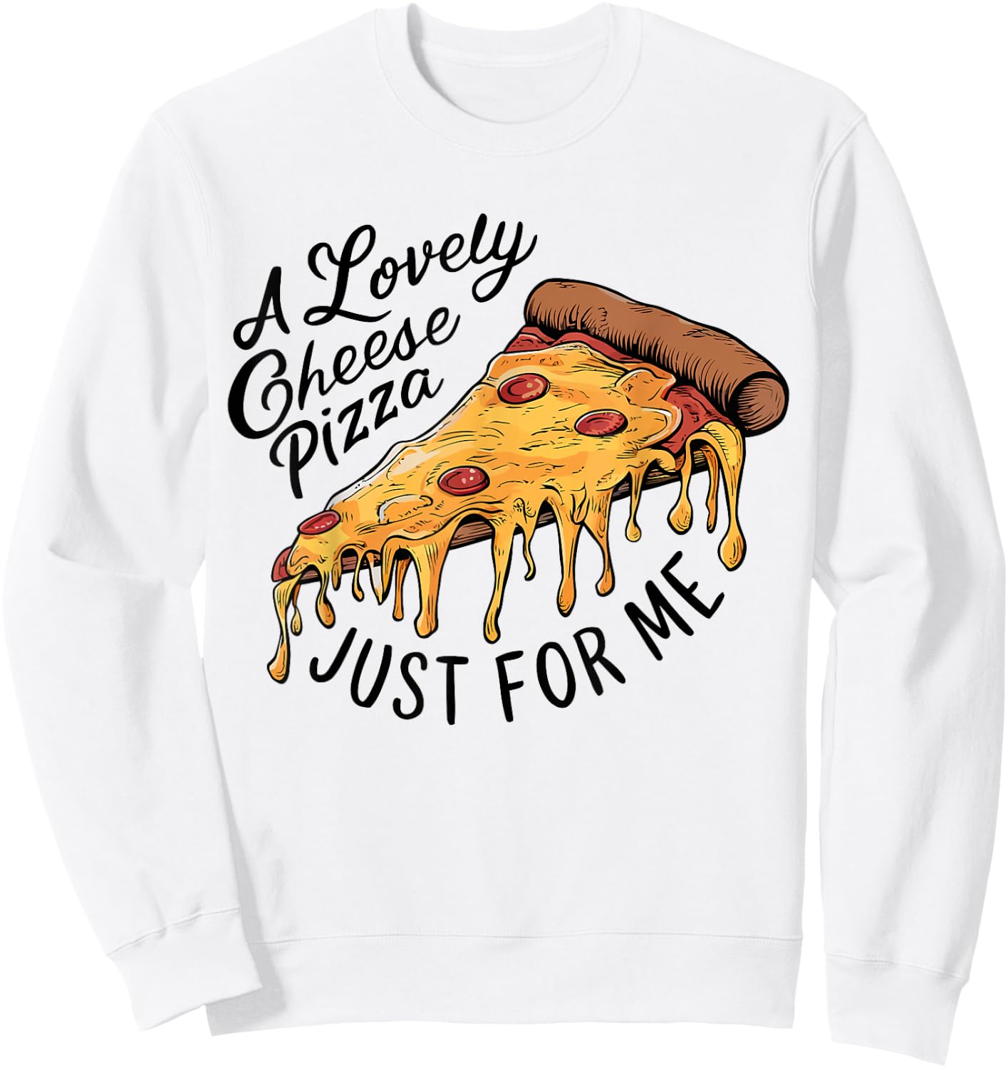 A Lovely Cheese Pizza Just for Me Funny Pizza Lover Sweatshirt - Sweatshirt | White