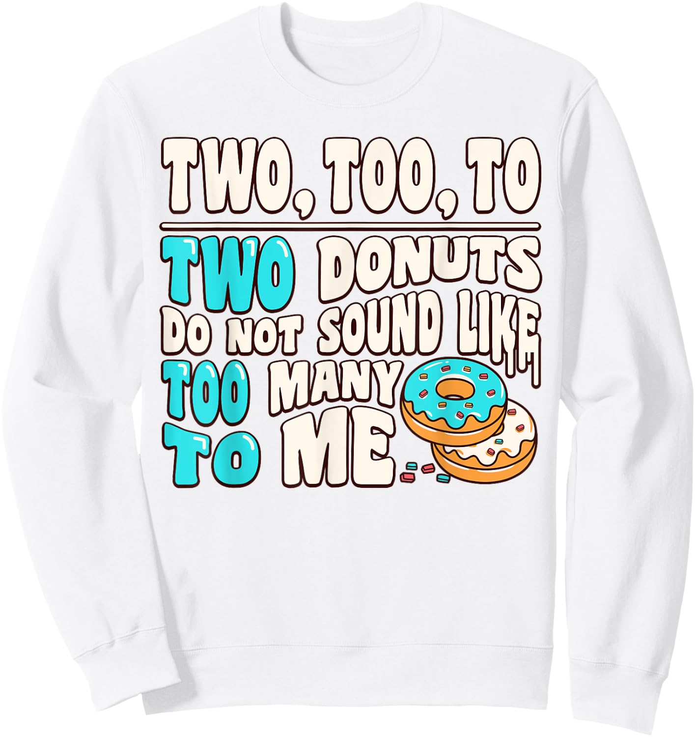 Two Too To Two Donuts Do Not Sound Like Too Many To Me Funny Sweatshirt - Sweatshirt | White