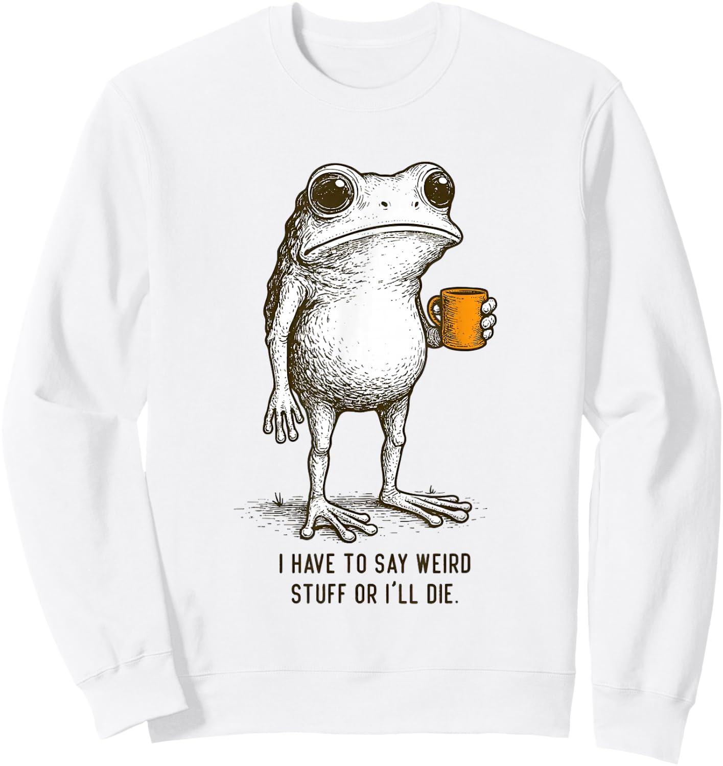 I Have to Say Weird Stuff Or I'll Die Frog Meme Sweatshirt - Sweatshirt | White