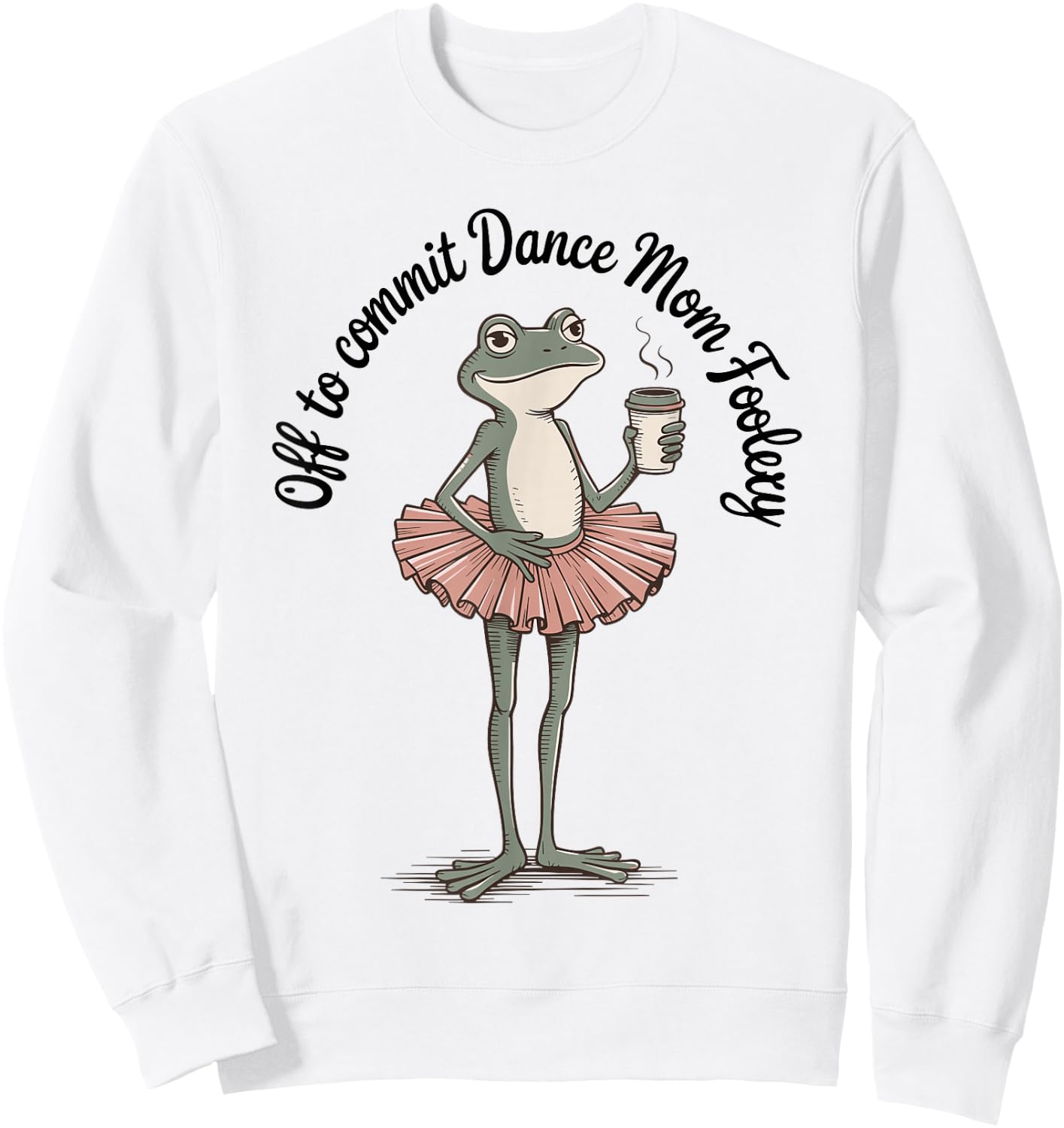 Funny Frog Off to Commit Dance Mom Foolery Dancing Mama Sweatshirt - Sweatshirt | White