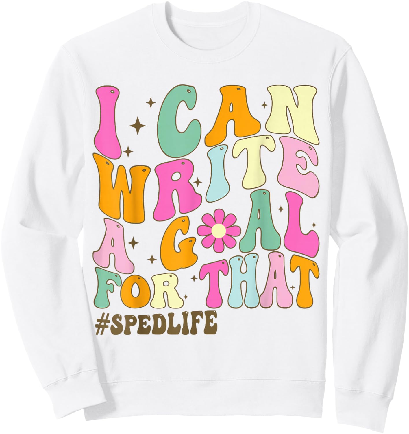 Special Education Teacher I Can Write A Goal For That Sped Sweatshirt - Sweatshirt | White
