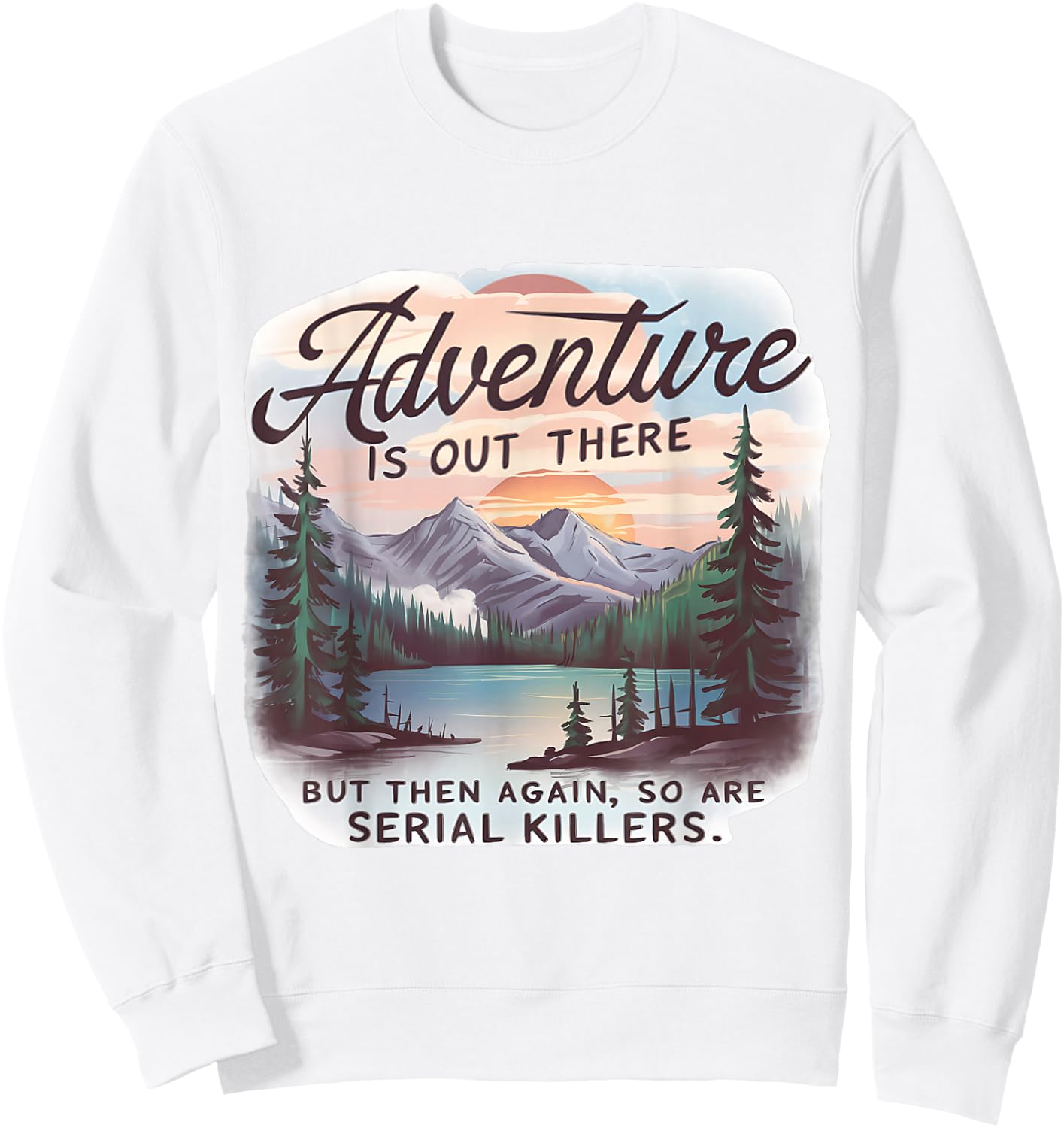 ADVENTURE IS OUT THERE BUT SO ARE SERIAL KILLERS Camping Sweatshirt - Sweatshirt | White