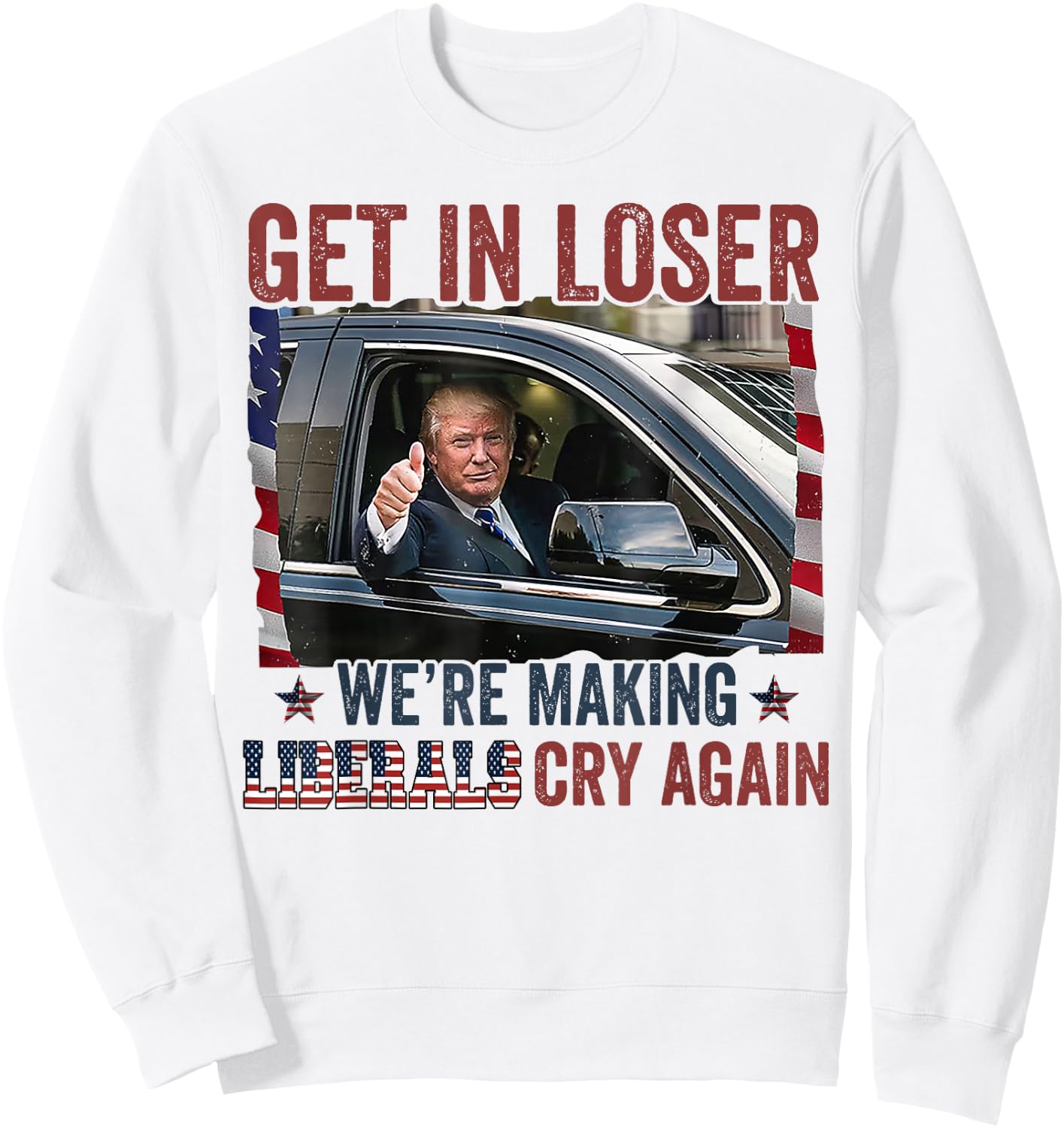 Trump Get In Loser We're Making Liberals Cry Again Sweatshirt - Sweatshirt | White