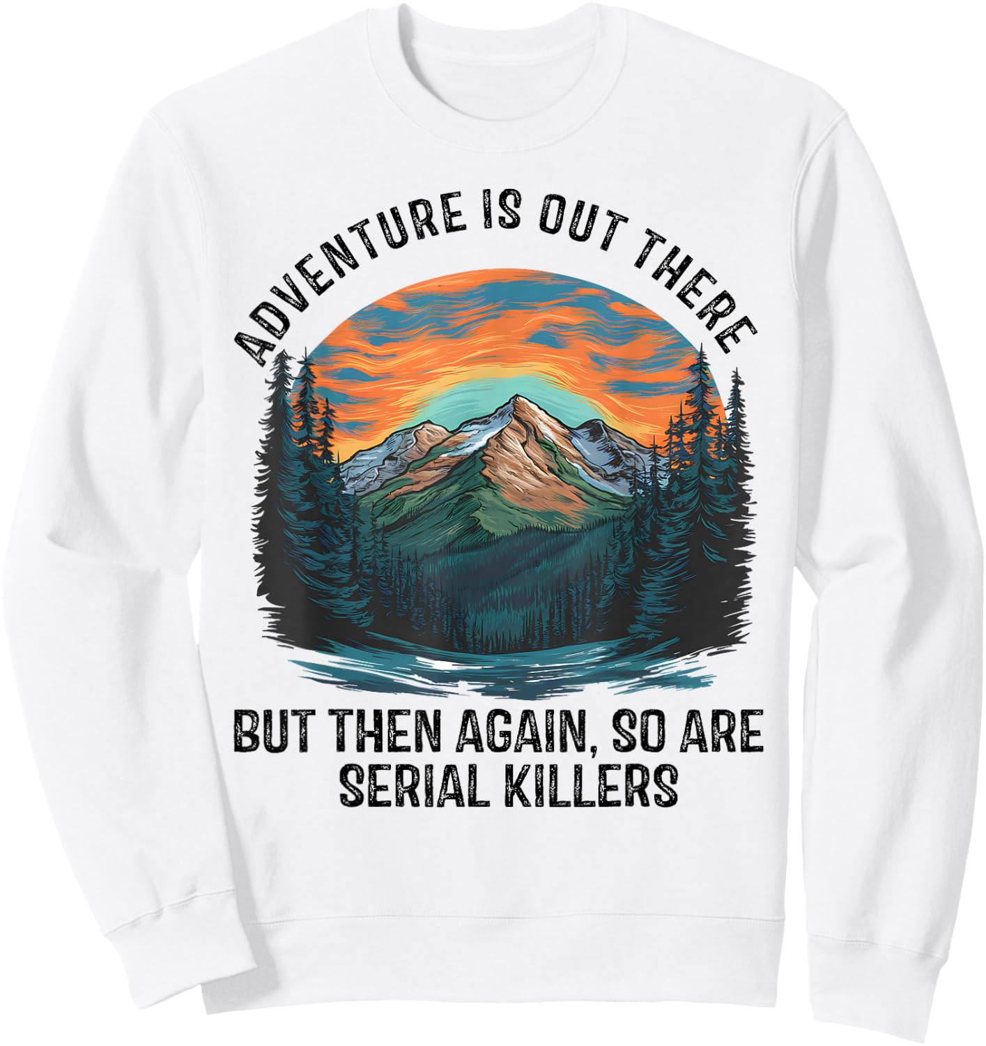 Adventure is Out There BUT SO are Serial Killers Sweatshirt - Sweatshirt | White