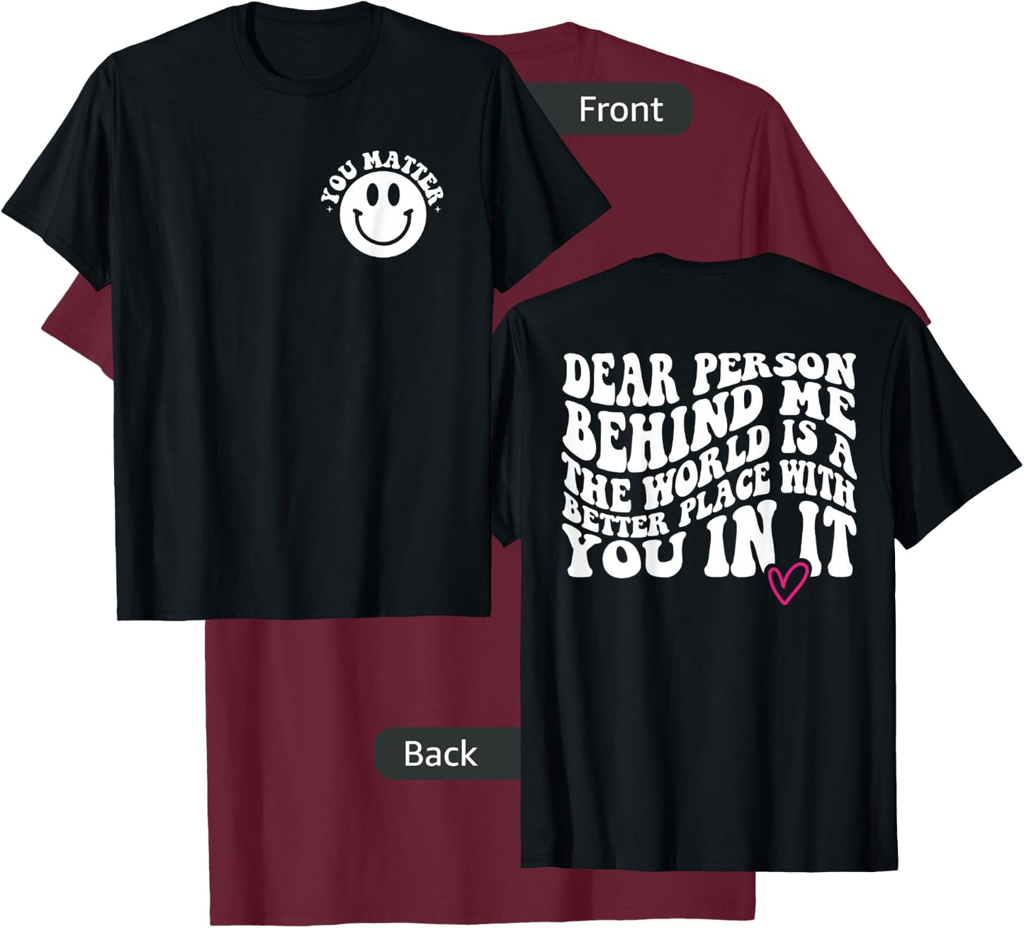 Dear Person Behind Me (ON BACK) You Matter (On Front) Funny T-Shirt - T-Shirt | Maroon