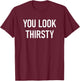 You Look Thirsty, Funny, Jokes, Sarcastic T-Shirt - T-Shirt | Maroon