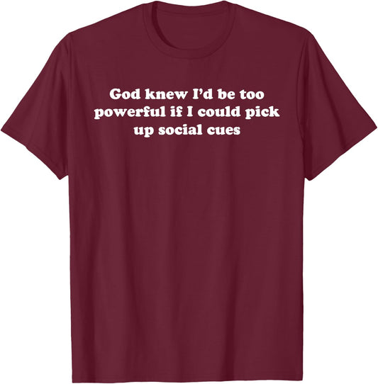 God Knew I'd Be Too Powerful If I Could Pick Up Social Cues T-Shirt - T-Shirt | Maroon