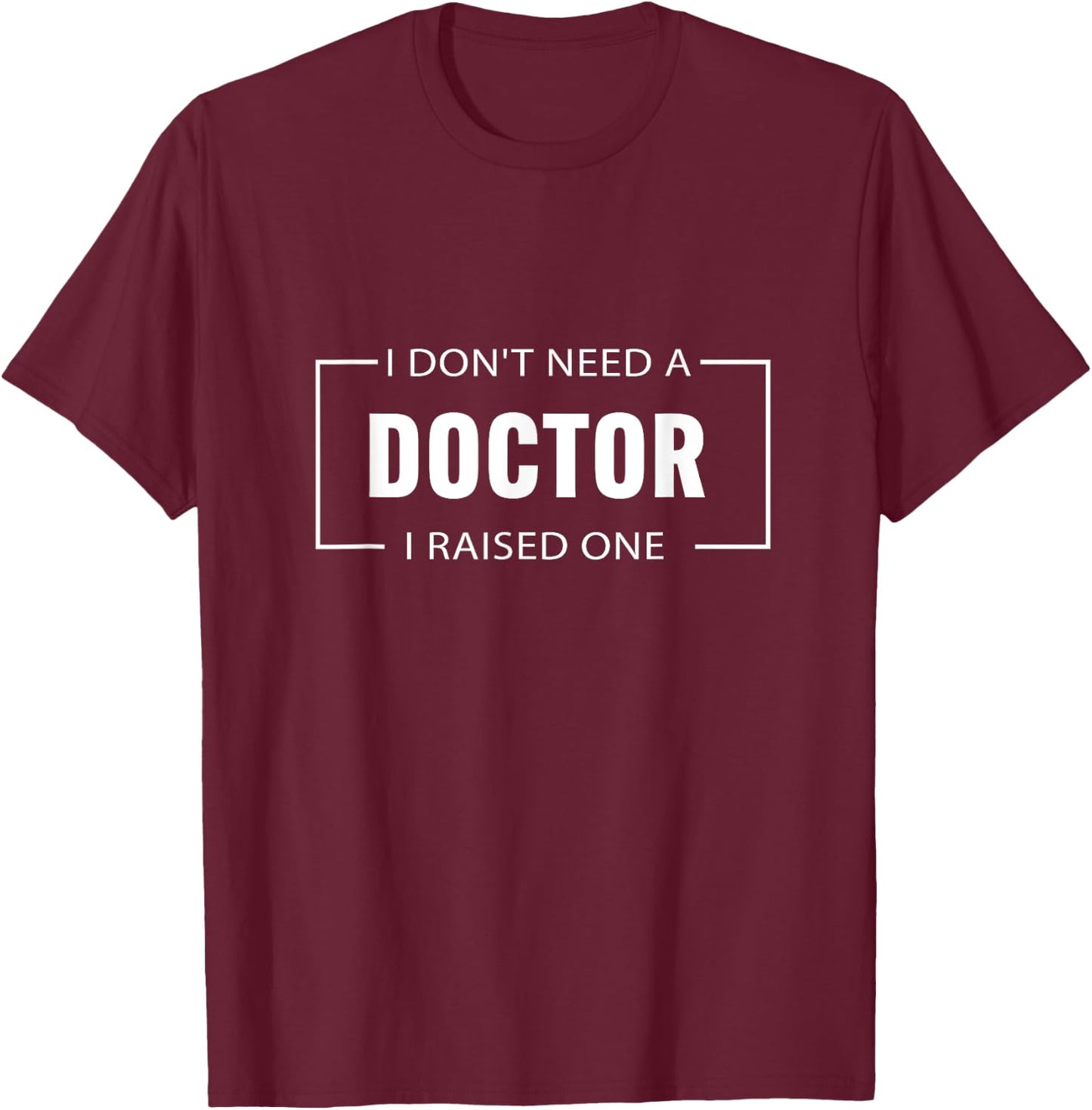 I Don't Need A Doctor I Raised One Doctor Mom Mother's Day T-Shirt - T-Shirt | Maroon