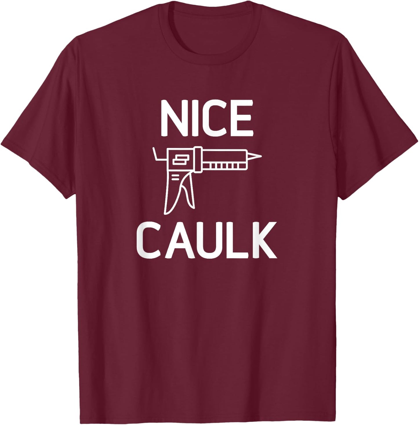 Nice Caulk, Funny, Jokes, Sarcastic T-Shirt - T-Shirt | Maroon