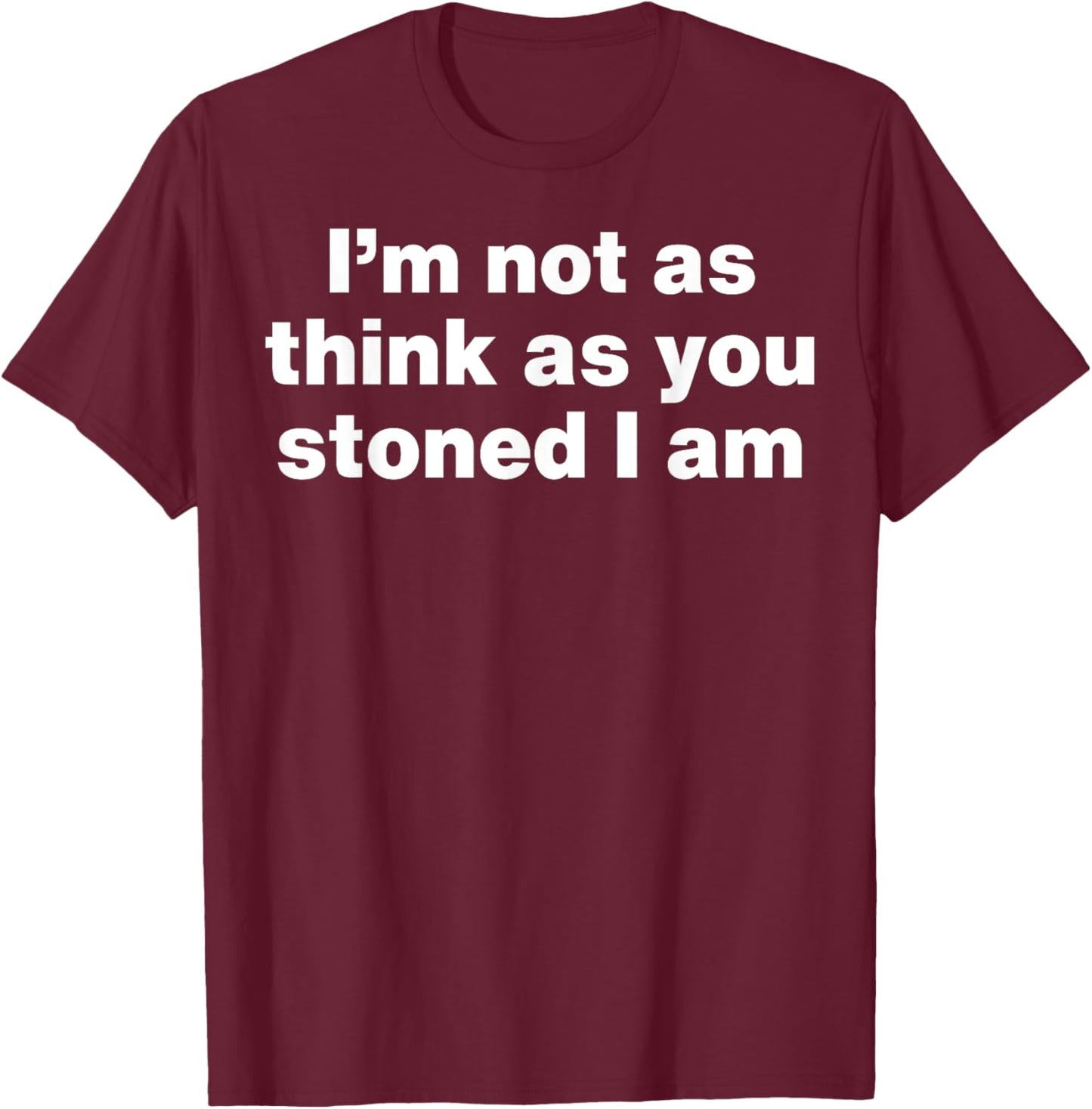 I'm Not As Think As You Stoned I Am T-Shirt - T-Shirt | Maroon