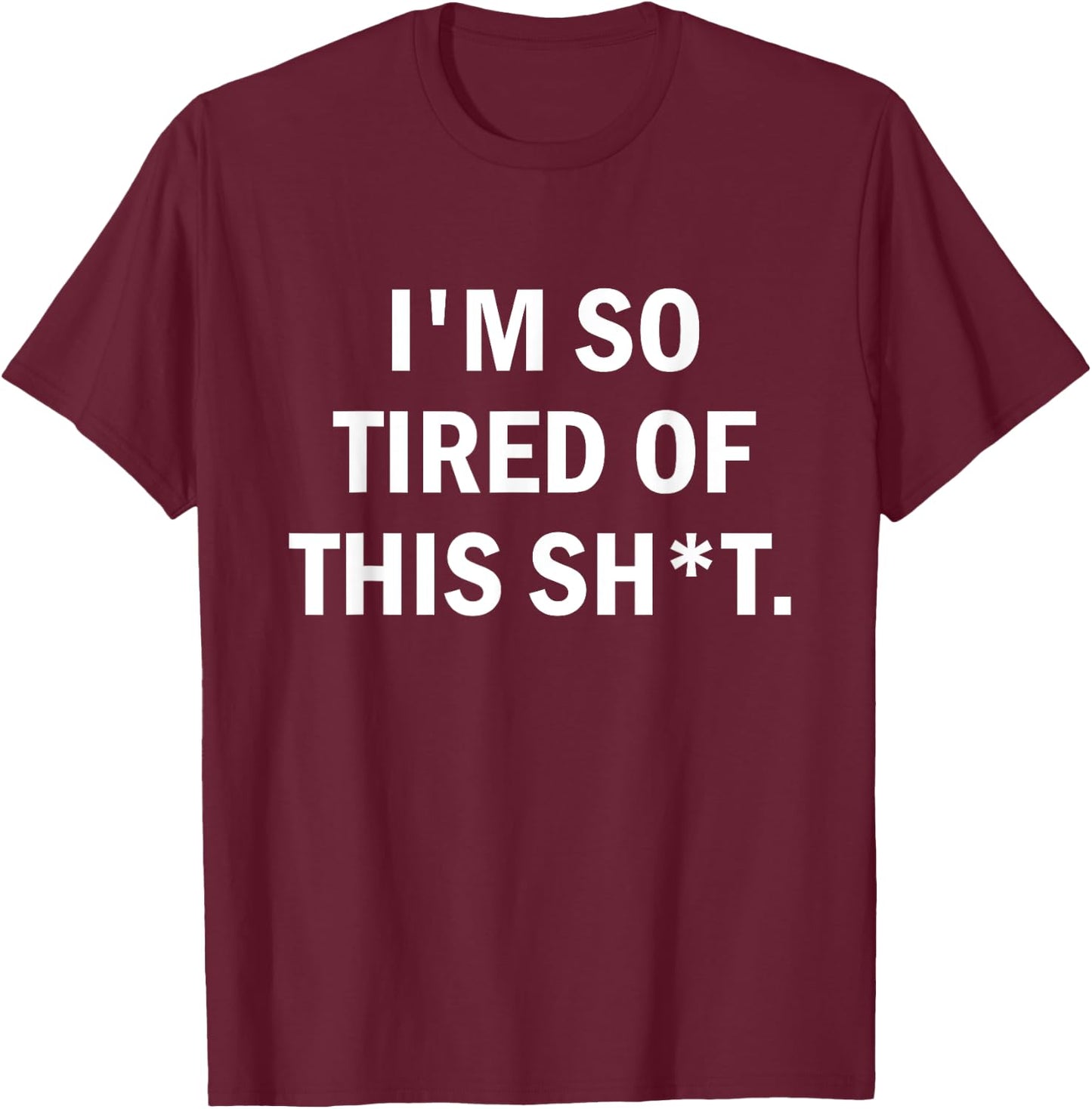 I'm So Tired Of This Sh t T-Shirt - T-Shirt | Maroon