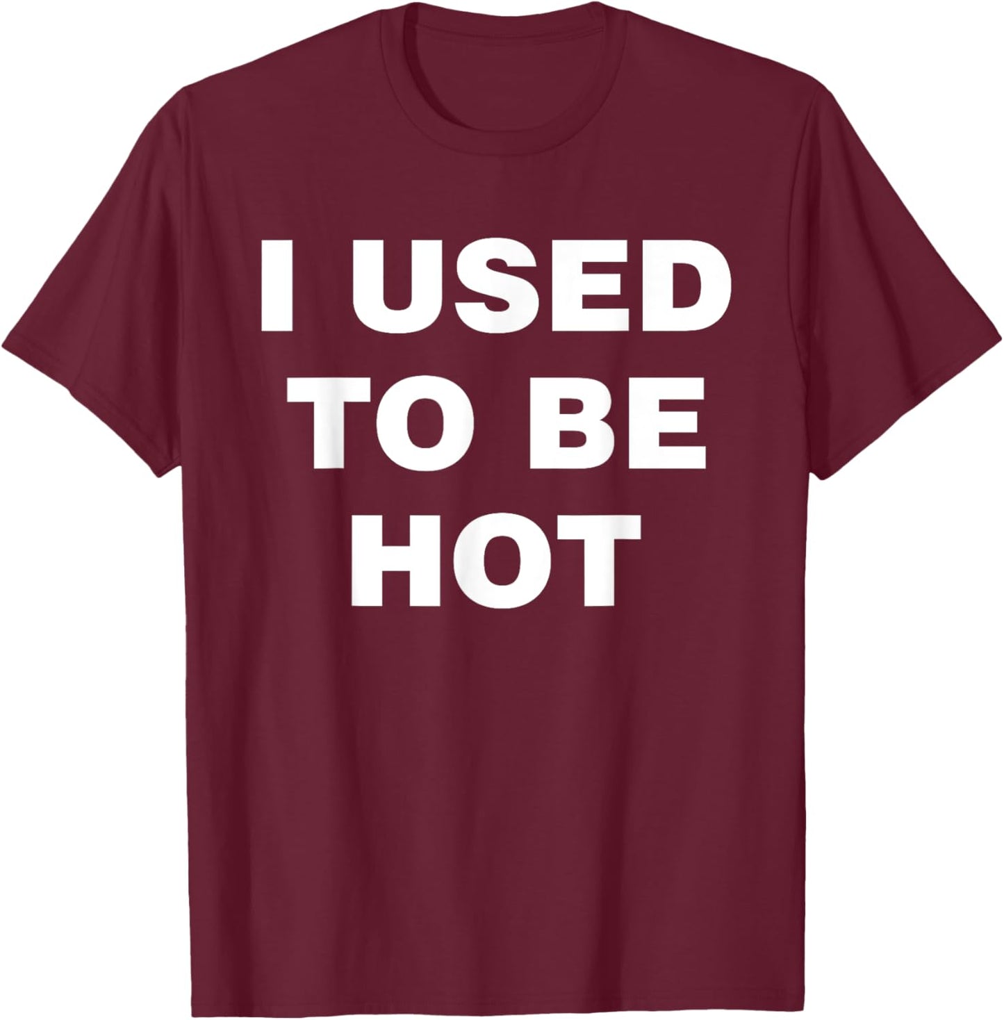 I Used To Be Hot Funny Saying Humor Sarcastic T-Shirt - T-Shirt | Maroon