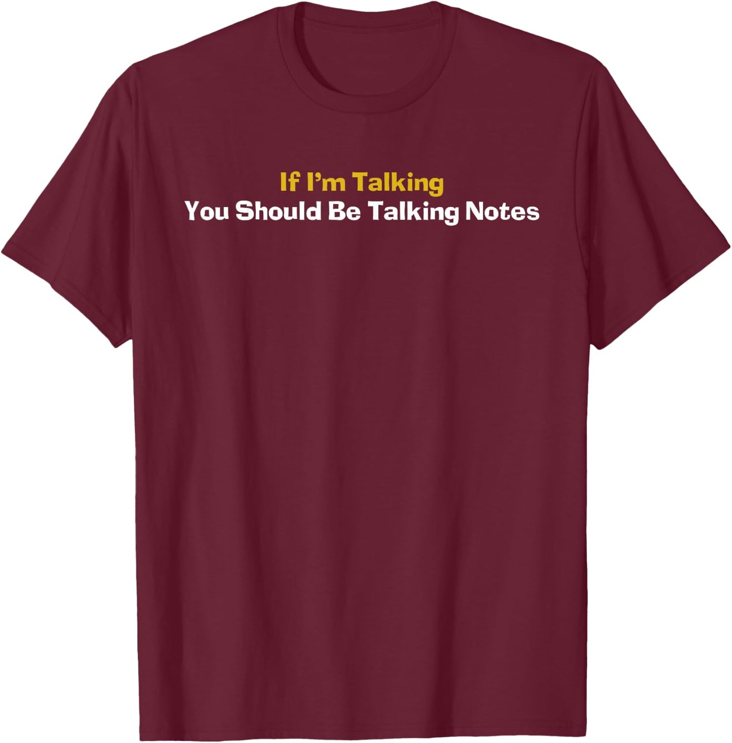 If I'm Talking You Should Be Taking Notes Quote T-Shirt - T-Shirt | Maroon