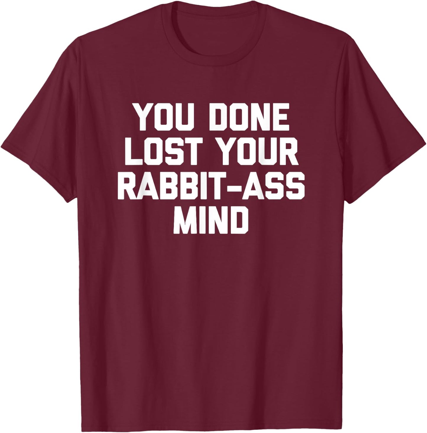 You Done Lost Your Rabbit-Ass Mind- Funny Saying Sarcastic T-Shirt - T-Shirt | Maroon