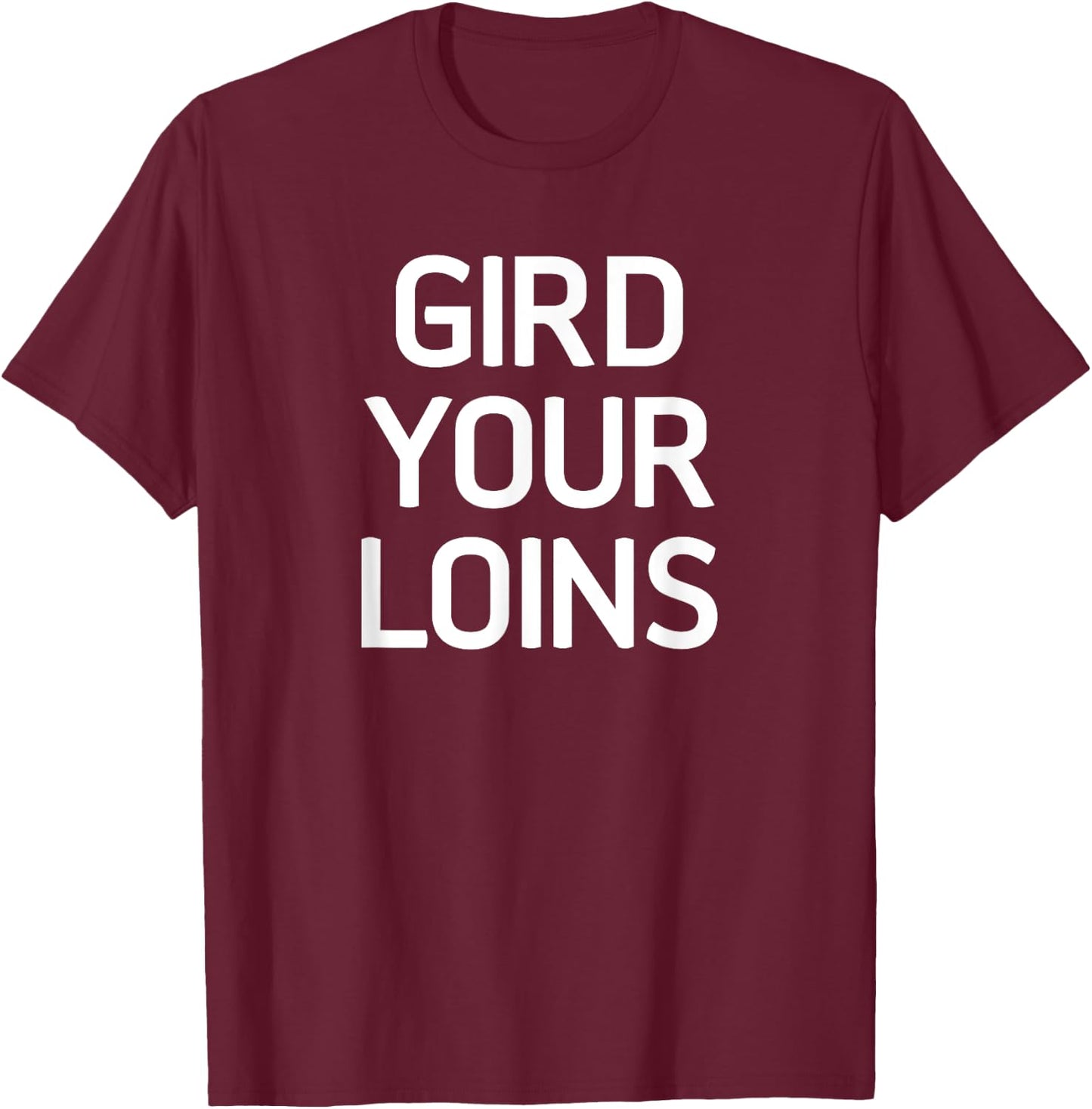 Gird Your Loins, Funny, Jokes, Sarcastic T-Shirt - T-Shirt | Maroon