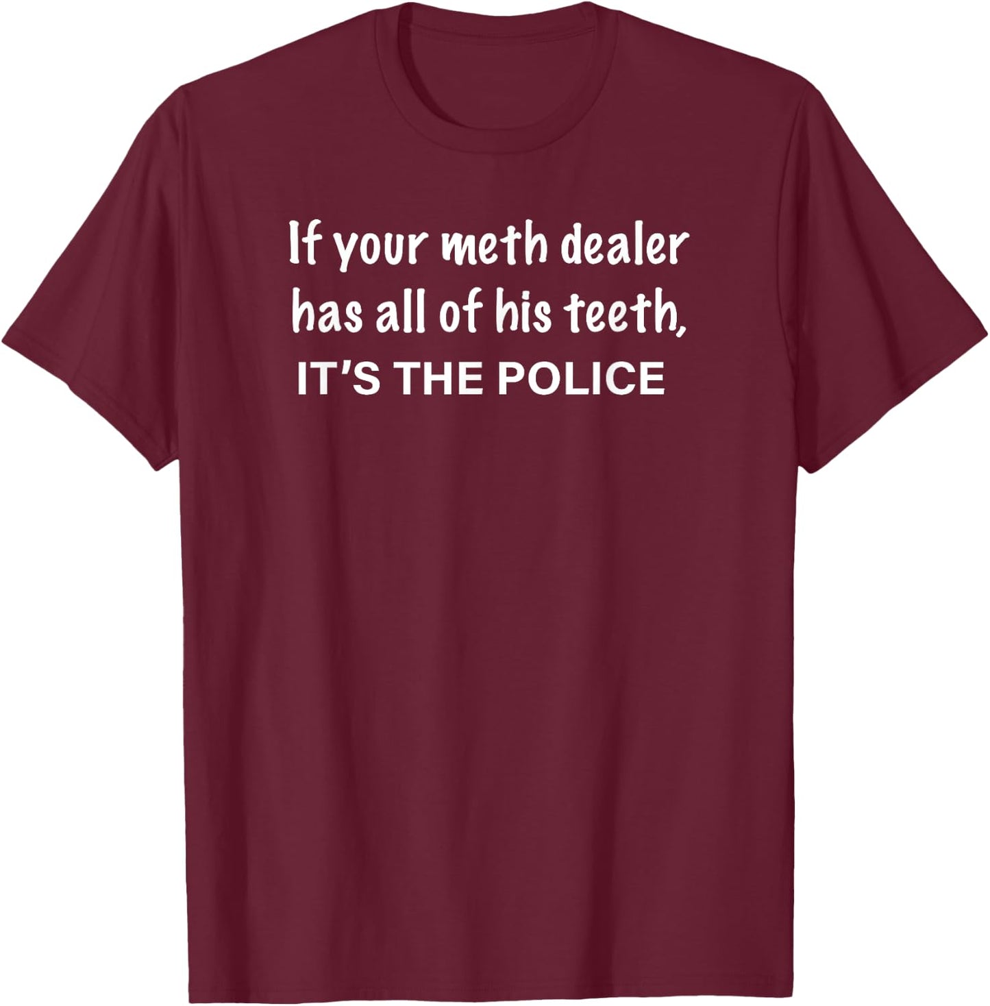 If Your Meth Dealer Has All His Teeth, It's the POLICE T-Shirt - T-Shirt | Maroon
