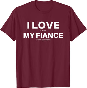 I LOVE it when MY FIANCE lets me go golfing funny golf shirt T-Shirt - T-Shirt | Maroon