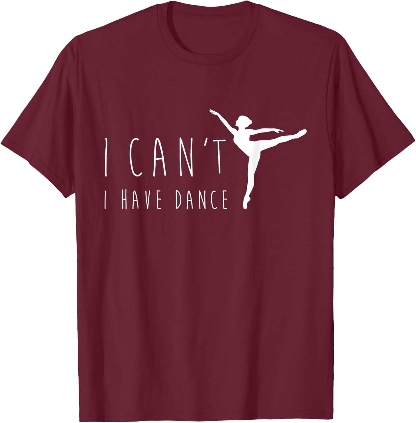 I Can't I Have Dance Shirt, Funny Dancing Dancer Ballet Gift T-Shirt - T-Shirt | Maroon