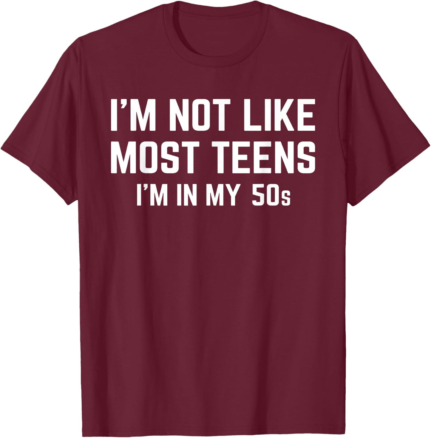 I'm Not Like Most Teens I'm In My 50s Funny Sarcastic Quote T-Shirt - T-Shirt | Maroon