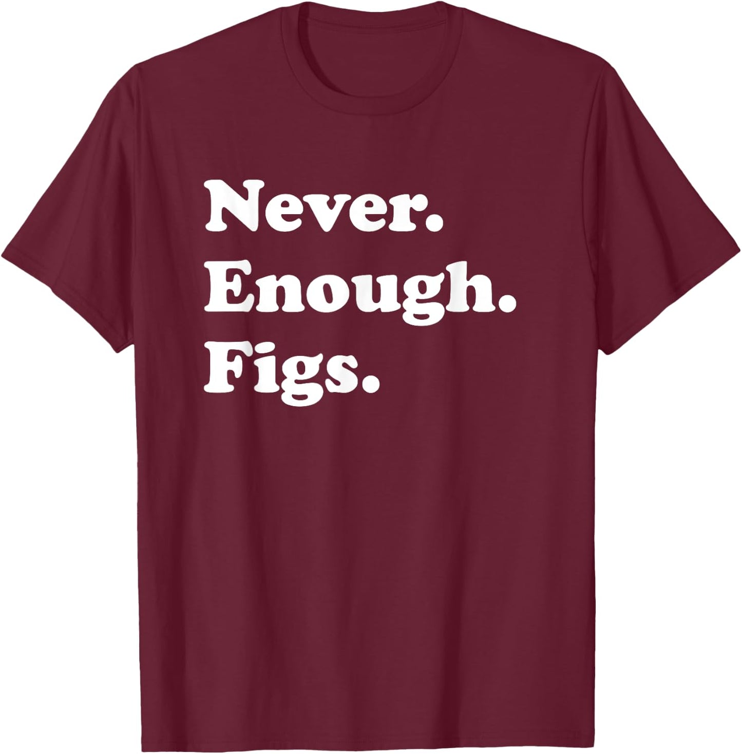 Never Enough Figs Funny Fig or Figs T-Shirt - T-Shirt | Maroon