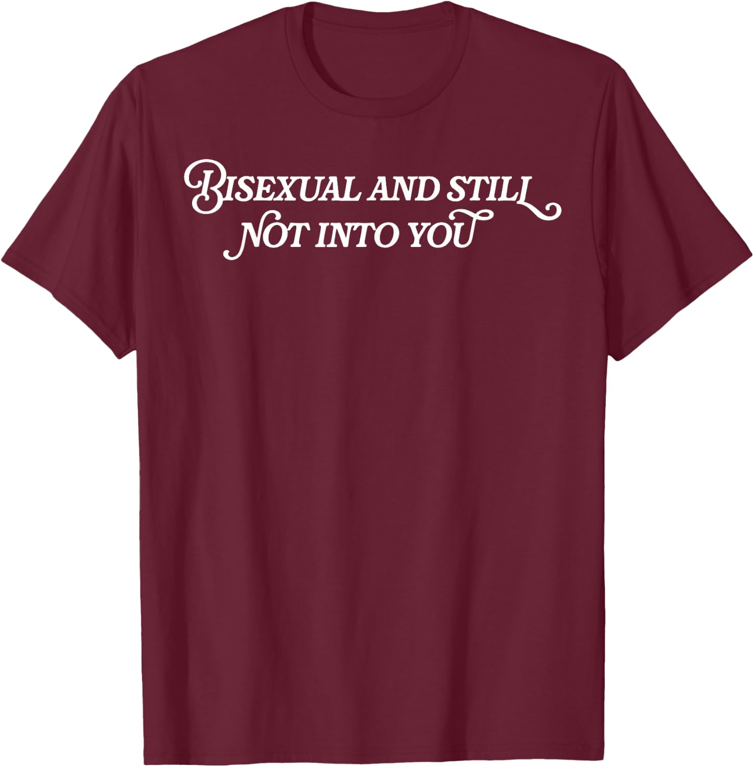 Bisexual And Still Not Into You T-Shirt - T-Shirt | Maroon