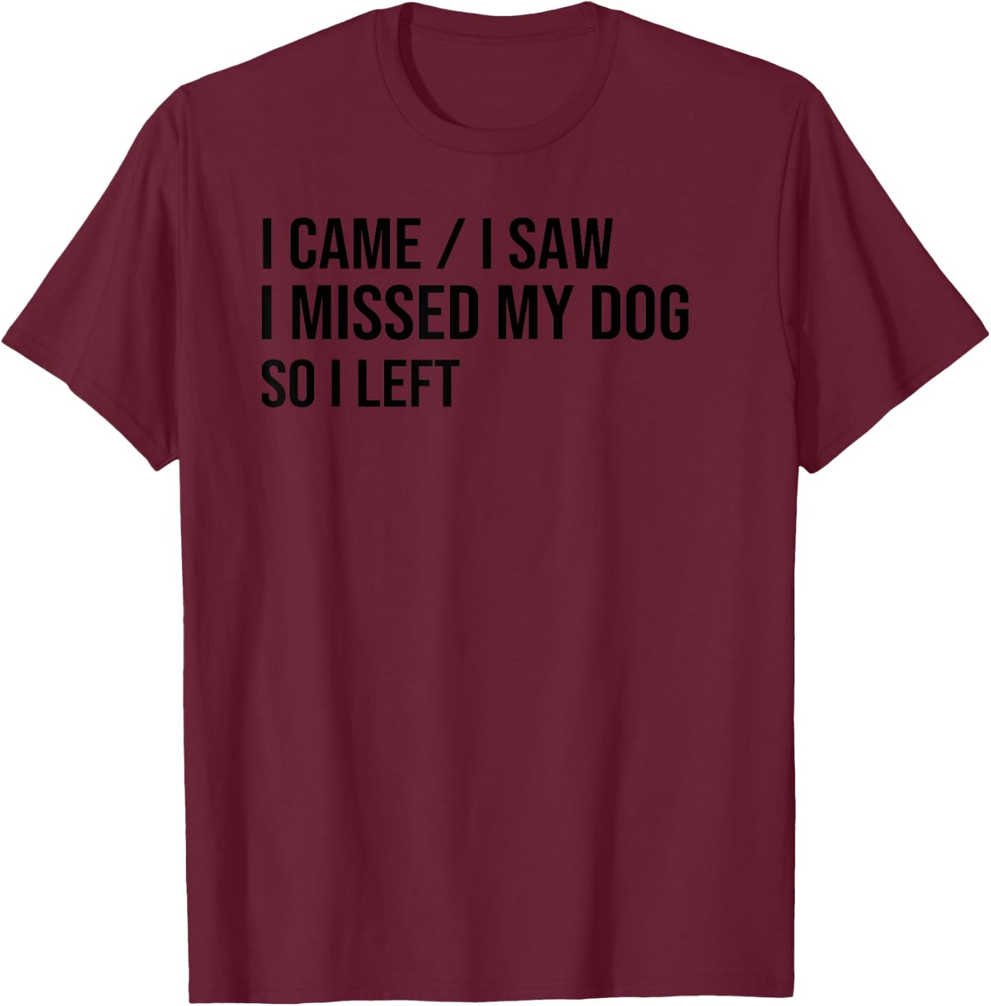 I Came I Saw I Missed My Dog So I Left, Dog Lover Dog Owner T-Shirt - T-Shirt | Maroon