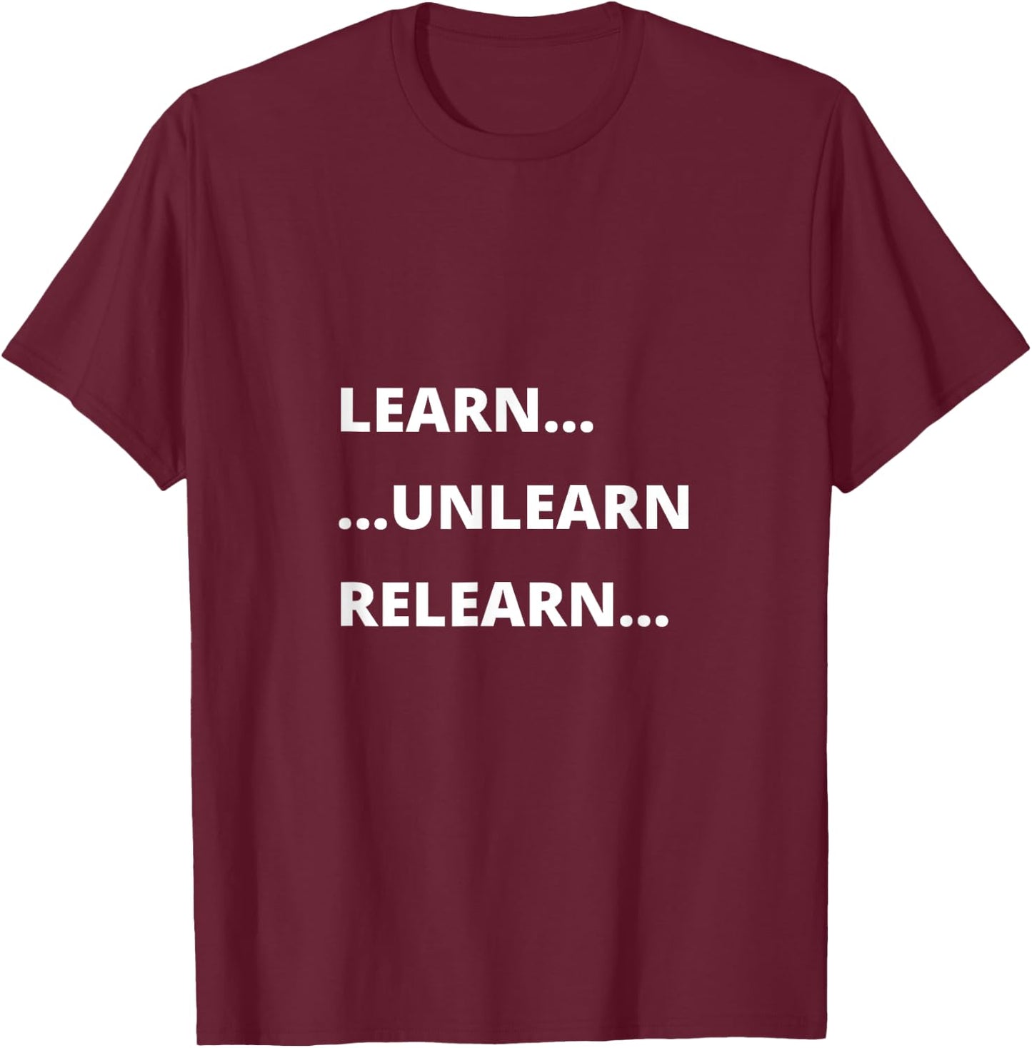 Learn Unlearn Relearn Motivational Quote T-Shirt - T-Shirt | Maroon