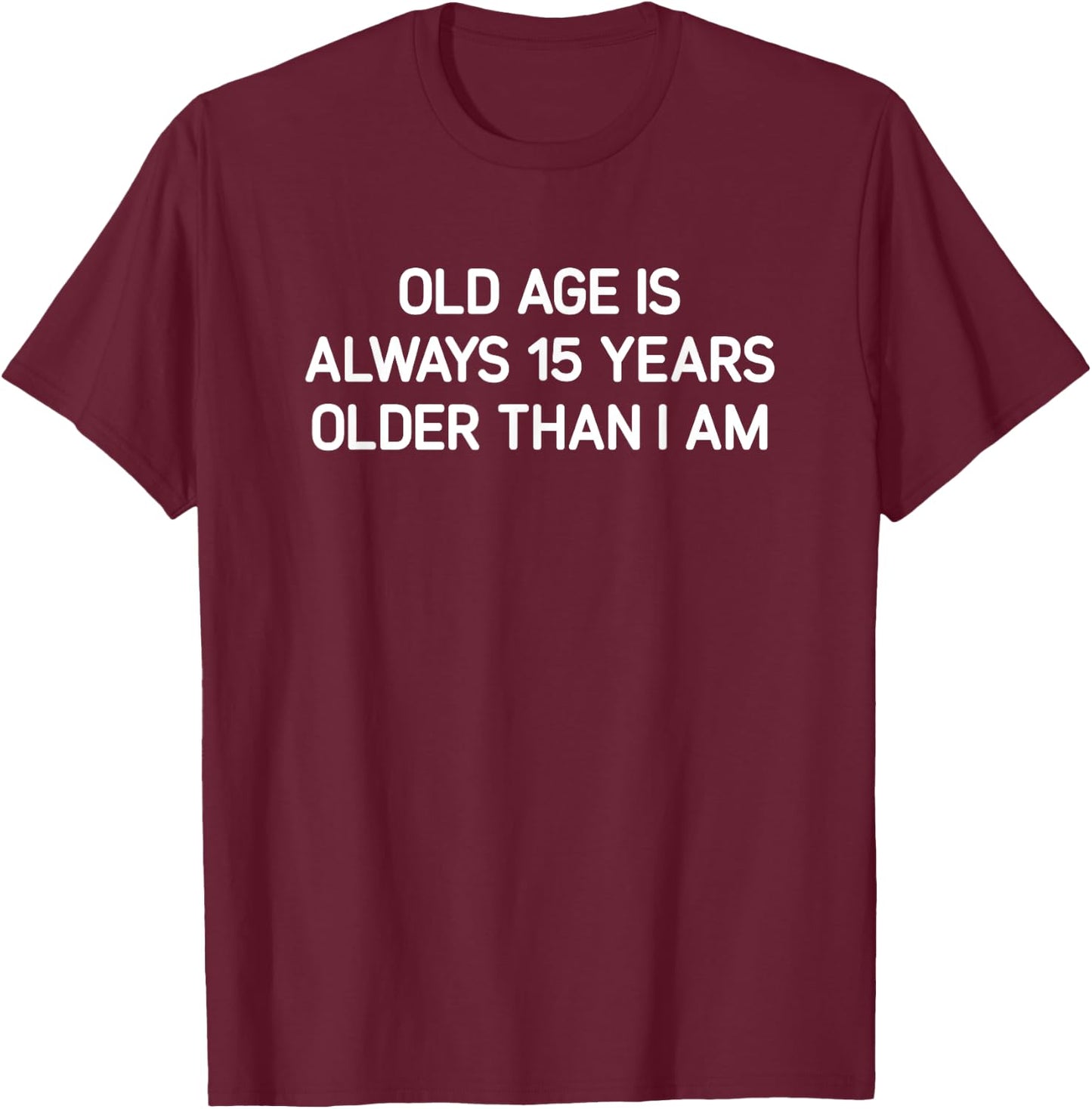Old Age Is Always 15 Years Older Than I Am, Funny, Jokes T-Shirt - T-Shirt | Maroon