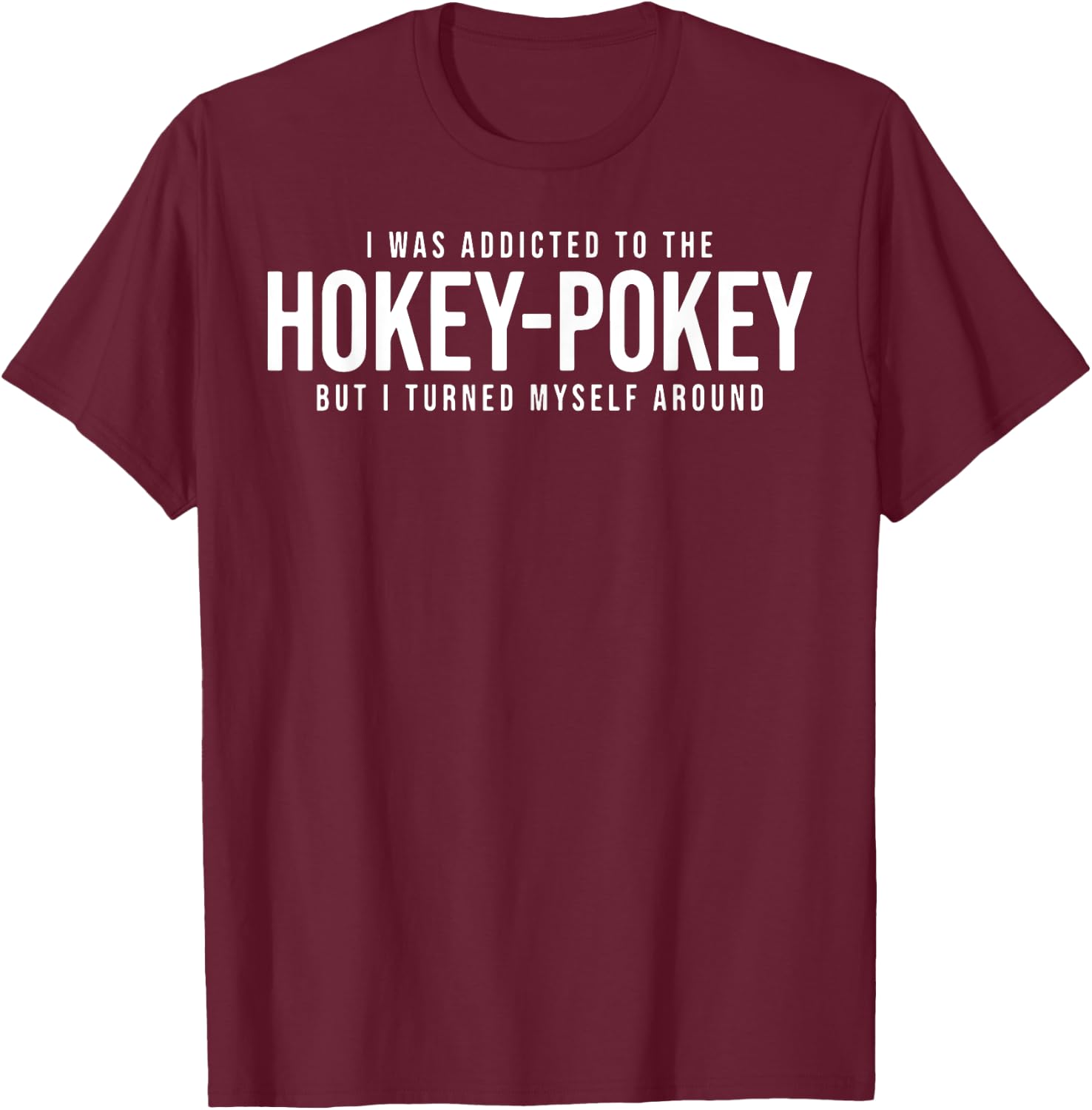 I Was Addicted To The Hokey Pokey But I Turned Myself Around T-Shirt - T-Shirt | Maroon