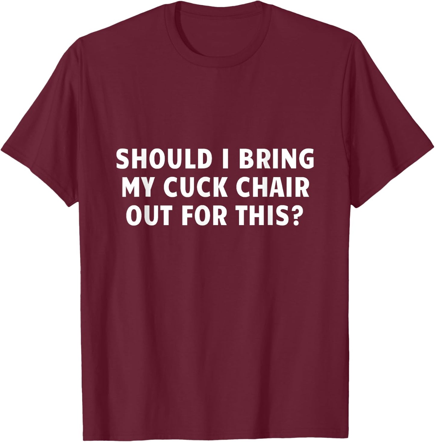 Should I Bring My Cuck Chair Out For This Funny Adult Joke T-Shirt - T-Shirt | Maroon