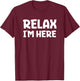 Relax I'm Here Fun Message T-Shirt - T-Shirt | Maroon