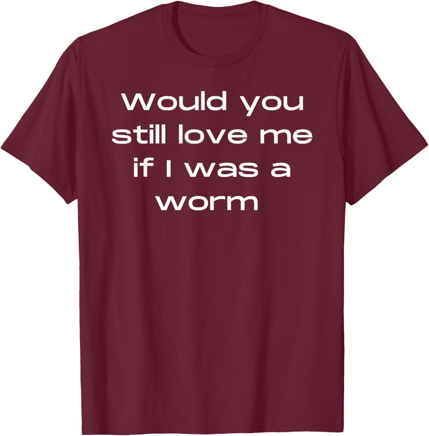 Would You Still Love Me If I Was a Worm T-Shirt - T-Shirt | Maroon
