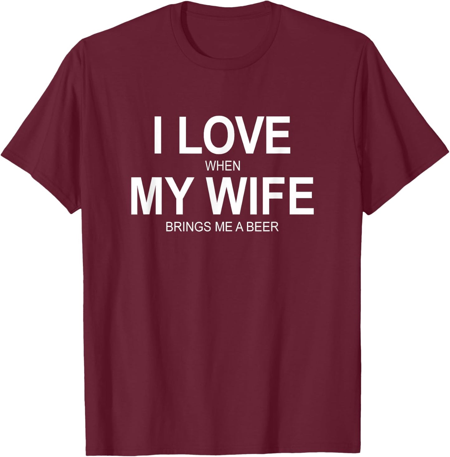 I Love When My Wife Brings Me A Beer T-Shirt - T-Shirt | Maroon