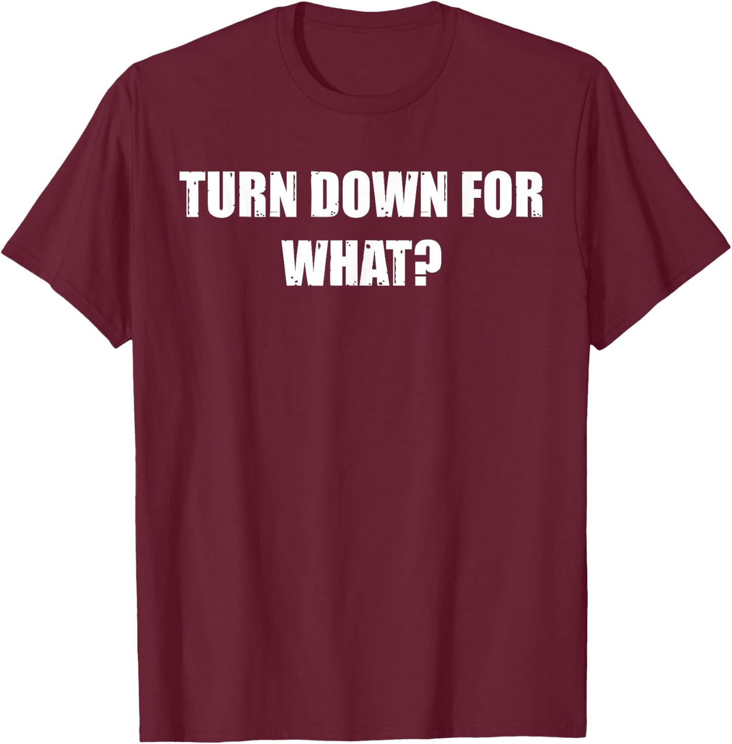 Turn Down for What - Clubbing, Party, Nightlife T-Shirt - T-Shirt | Maroon