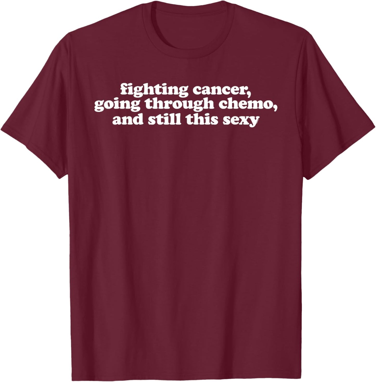 Fighting Cancer Going Through Chemo and Still This Sexy T-Shirt - T-Shirt | Maroon