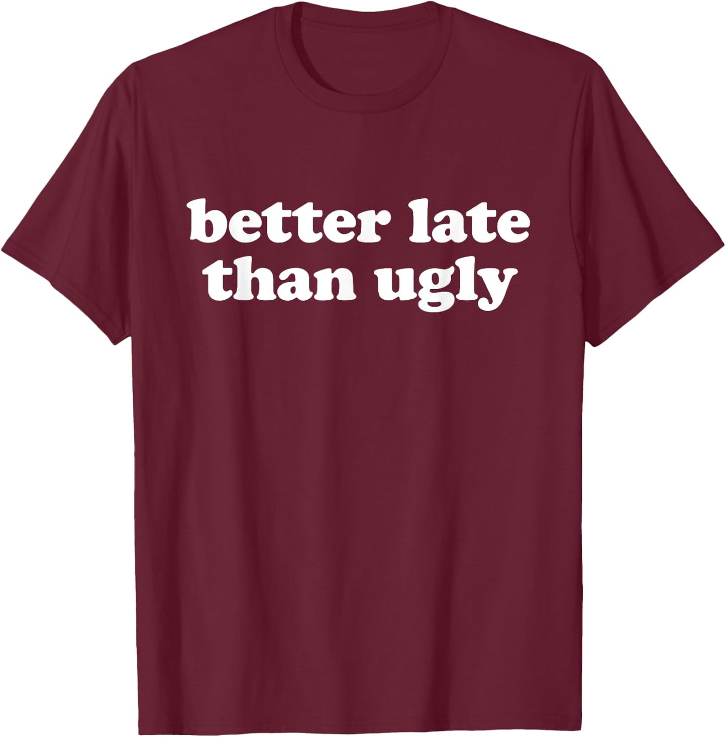 BETTER LATE THAN UGLY X Always Late but worth the Wait. Fun T-Shirt - T-Shirt | Maroon