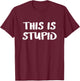 This is stupid T-Shirt - T-Shirt | Maroon