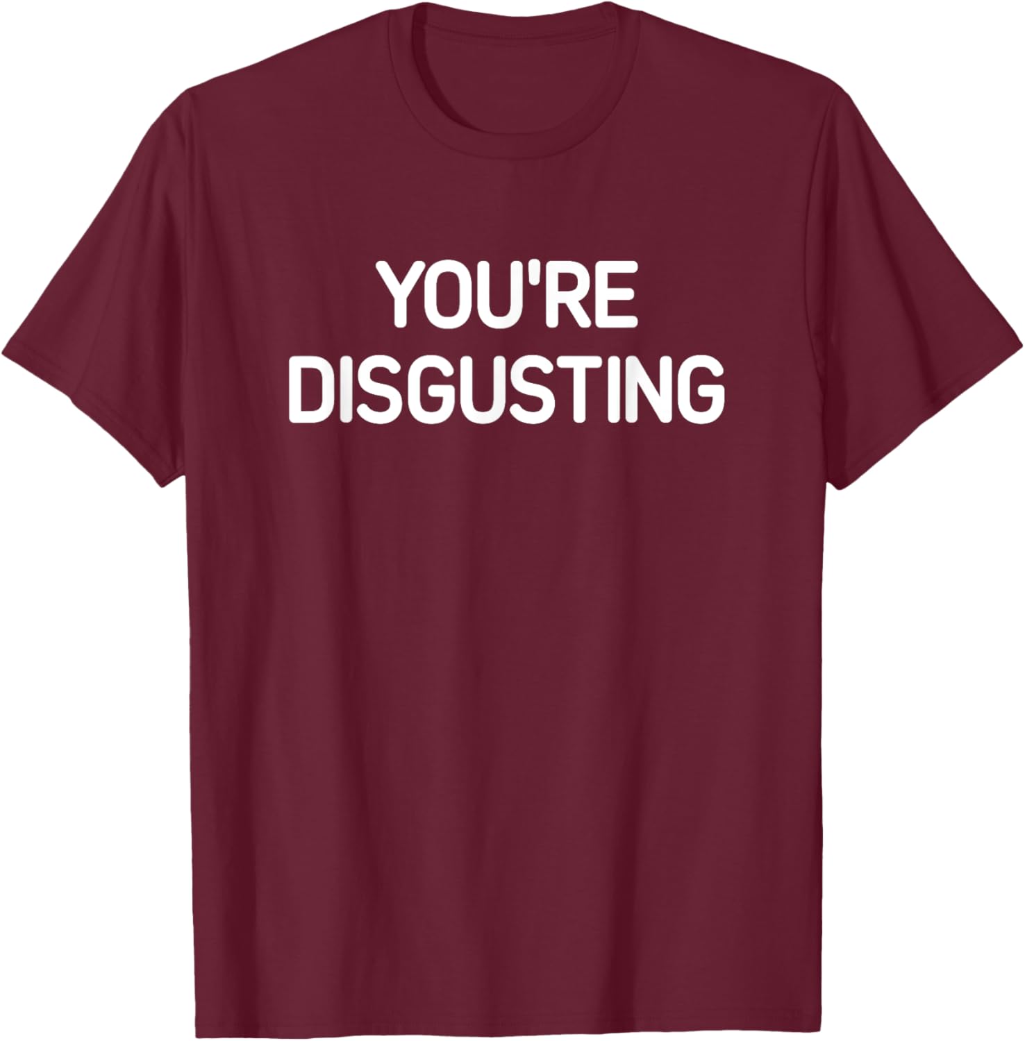 You're Disgusting, Funny, Jokes, Sarcastic T-Shirt - T-Shirt | Maroon